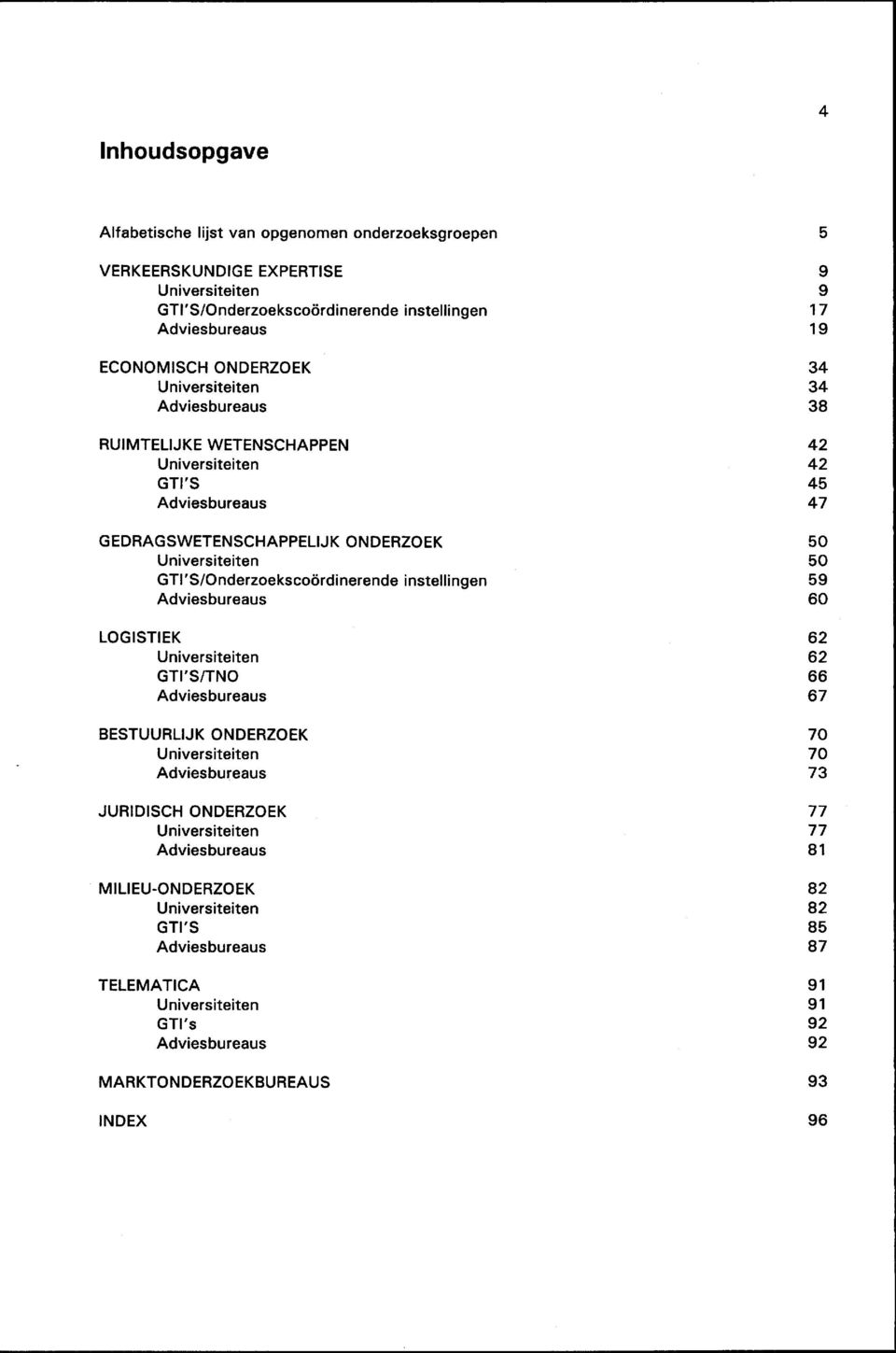 Adviesbureaus LOGISTIEK Universiteiten GTI'S/TNO Adviesbureaus BESTUURLIJK ONDERZOEK Universiteiten Adviesbureaus JURIDISCH ONDERZOEK Universiteiten Adviesbureaus MILIEU-ONDERZOEK