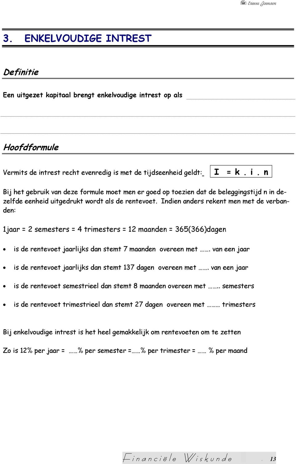 Idie aders reket me met de verbade: 1jaar = 2 semesters = 4 trimesters = 12 maade = 365(366)dage is de retevoet jaarlijks da stemt 7 maade overee met.