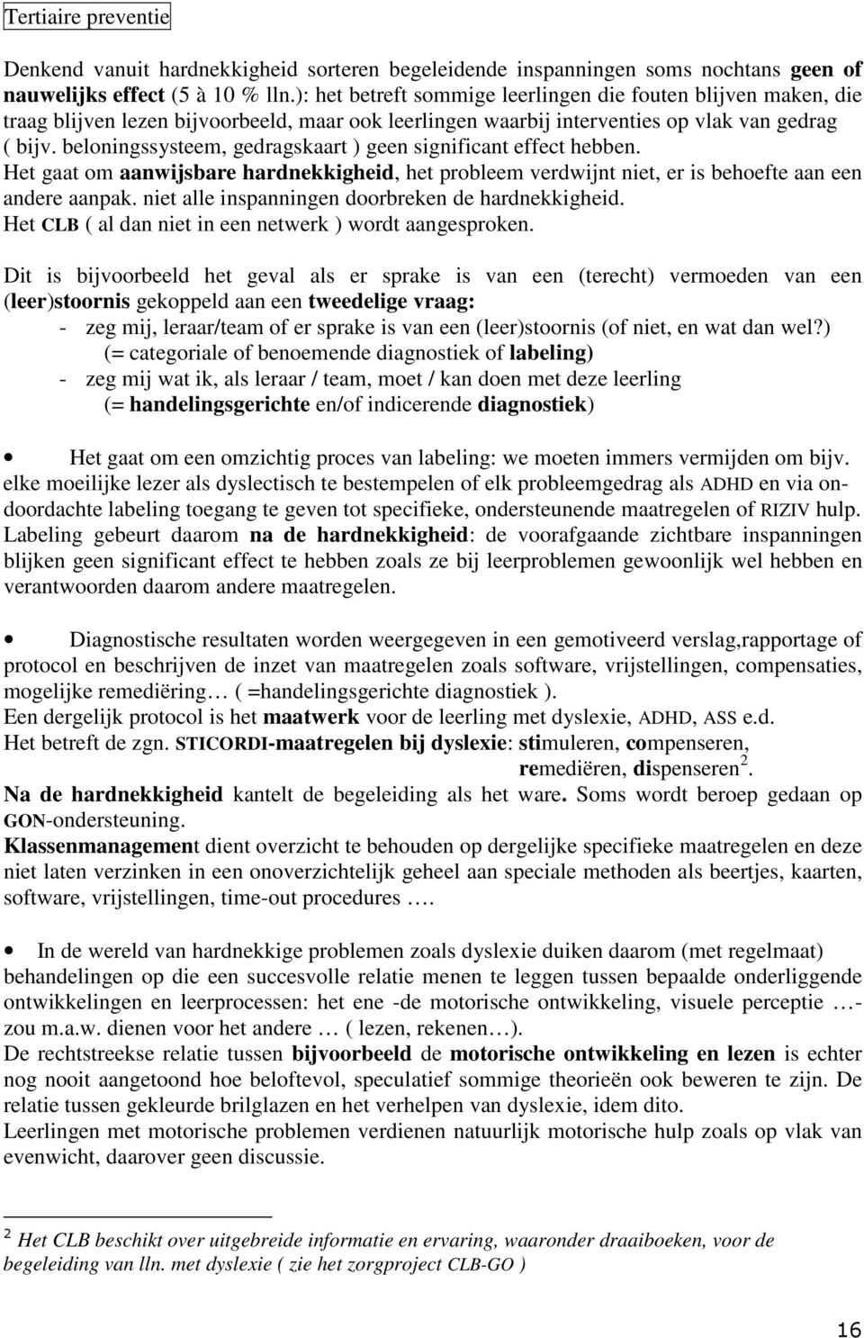 beloningssysteem, gedragskaart ) geen significant effect hebben. Het gaat om aanwijsbare hardnekkigheid, het probleem verdwijnt niet, er is behoefte aan een andere aanpak.