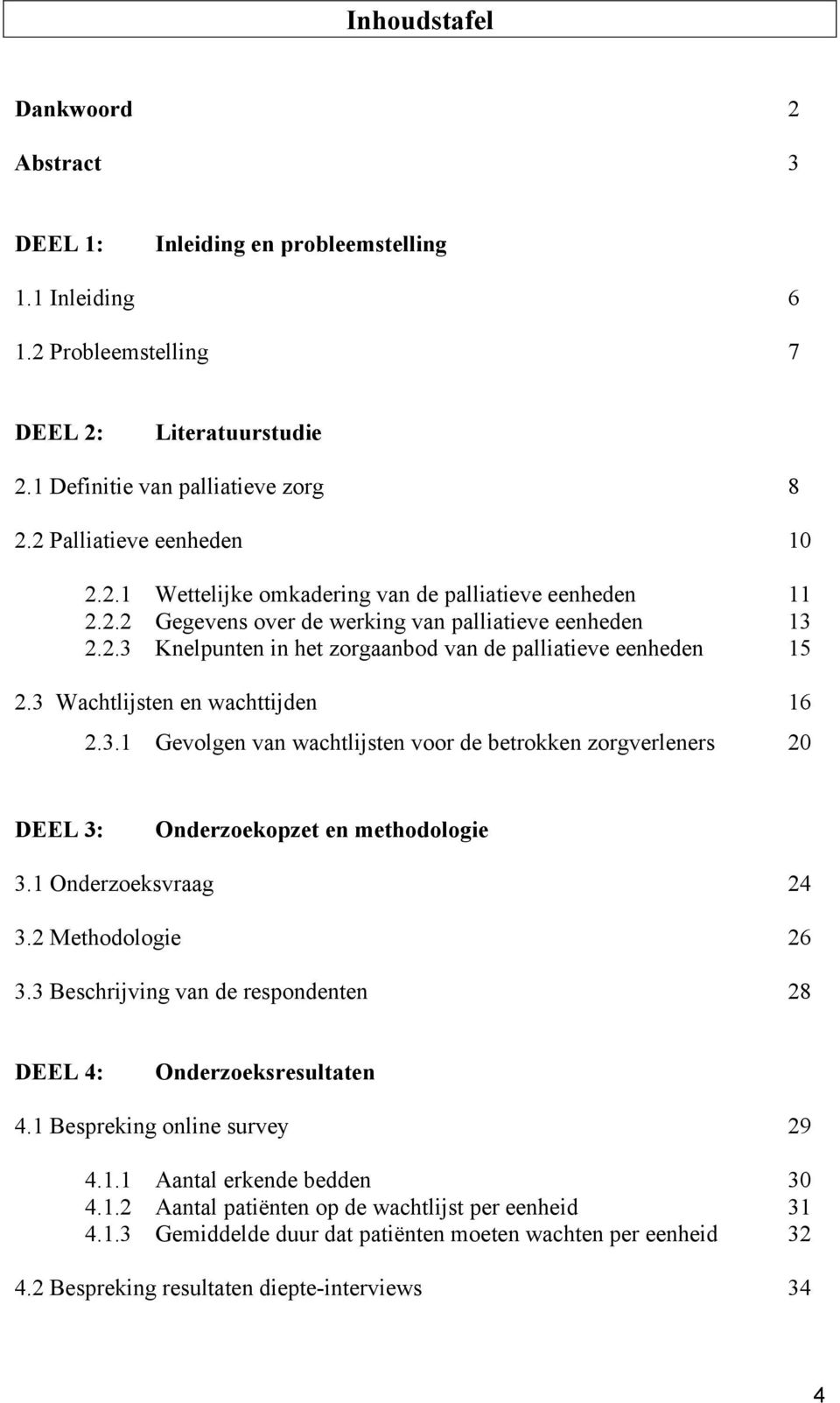 3 Wachtlijsten en wachttijden 16 2.3.1 Gevolgen van wachtlijsten voor de betrokken zorgverleners 20 DEEL 3: Onderzoekopzet en methodologie 3.1 Onderzoeksvraag 24 3.2 Methodologie 26 3.