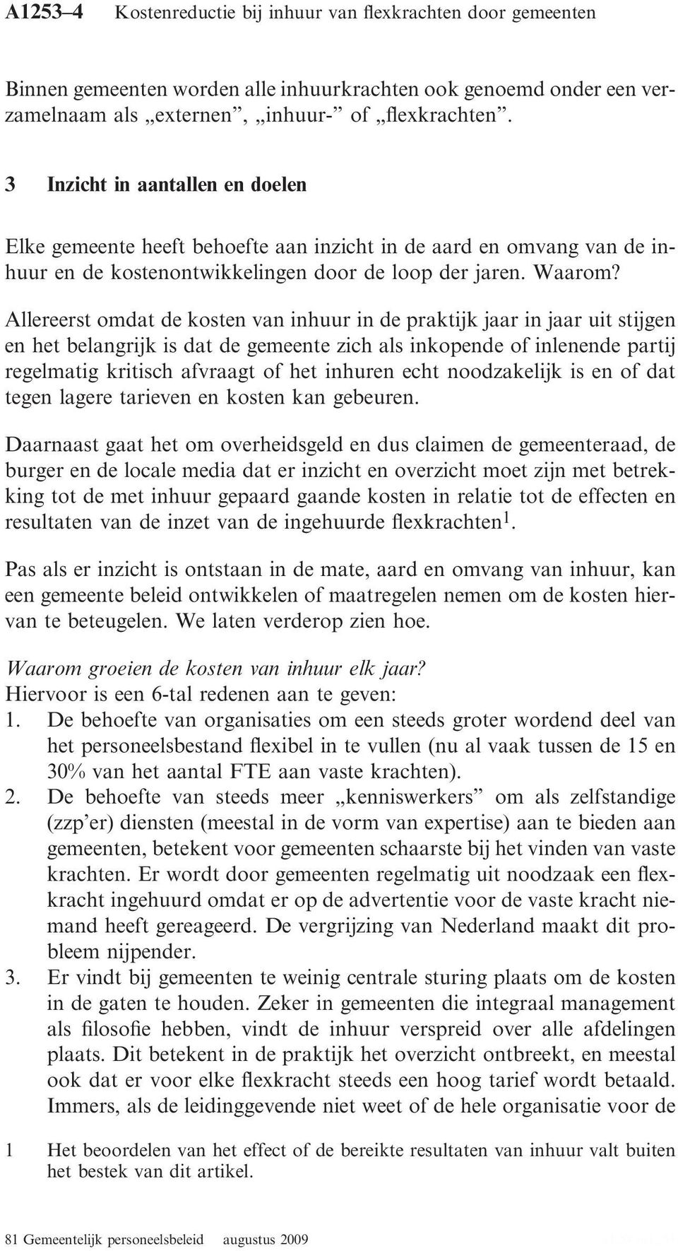 Allereerst omdat de kosten van inhuur in de praktijk jaar in jaar uit stijgen en het belangrijk is dat de gemeente zich als inkopende of inlenende partij regelmatig kritisch afvraagt of het inhuren