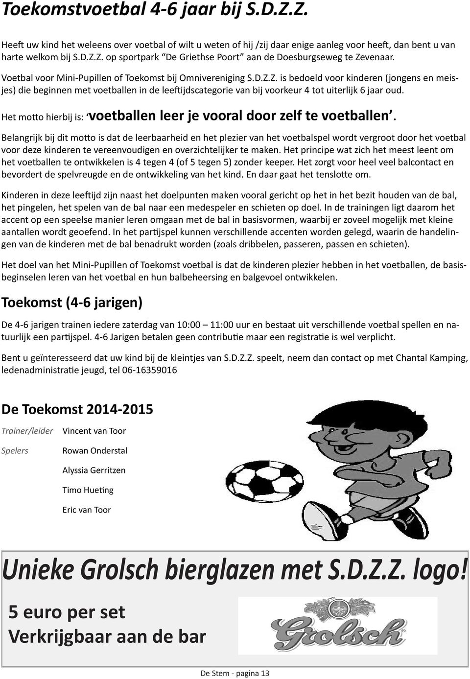 Z. is bedoeld voor kinderen (jongens en meisjes) die beginnen met voetballen in de leeftijdscategorie van bij voorkeur 4 tot uiterlijk 6 jaar oud.