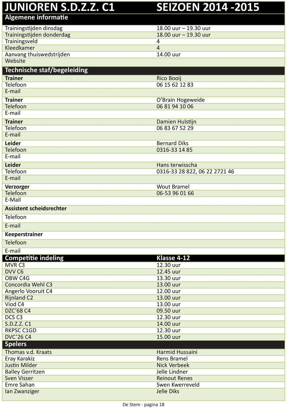 Diks Telefoon 0316-33 14 85 Leider Hans terwisscha Telefoon 0316-33 28 822, 06 22 2721 46 Verzorger Wout Bramel Telefoon 06-53 96 01 66 E-Mail Assistent scheidsrechter Telefoon Keeperstrainer