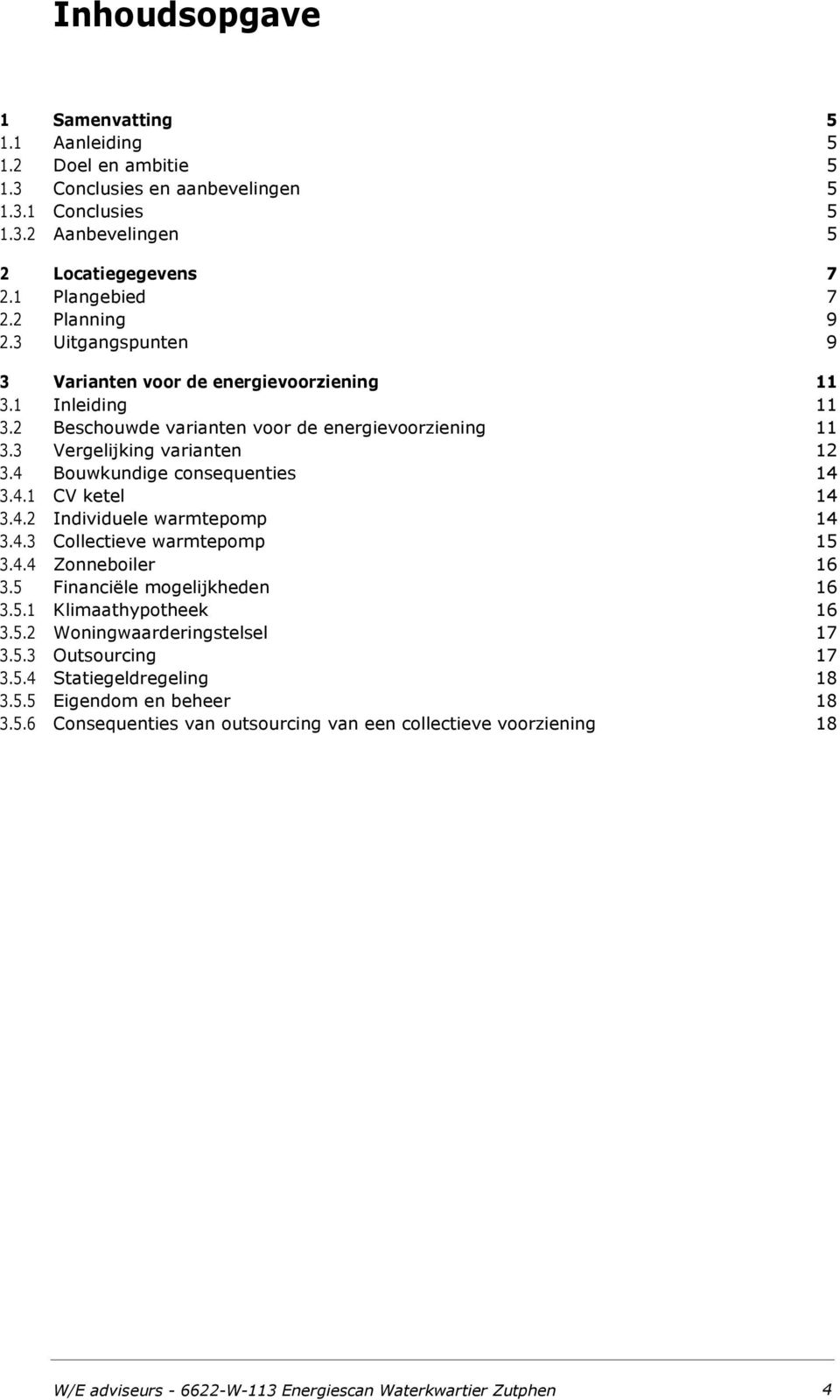 4.2 Individuele warmtepomp 14 3.4.3 Collectieve warmtepomp 15 3.4.4 Zonneboiler 16 3.5 Financiële mogelijkheden 16 3.5.1 Klimaathypotheek 16 3.5.2 Woningwaarderingstelsel 17 3.5.3 Outsourcing 17 3.5.4 Statiegeldregeling 18 3.