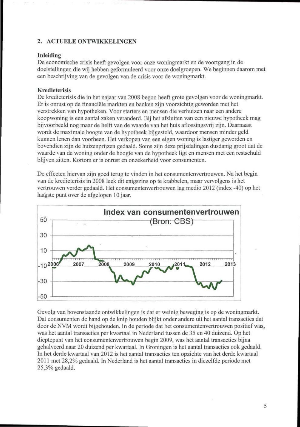 Er is omust op de financiele markten en banken zijn voorzichtig geworden met het verstreklcen van hypotheken.