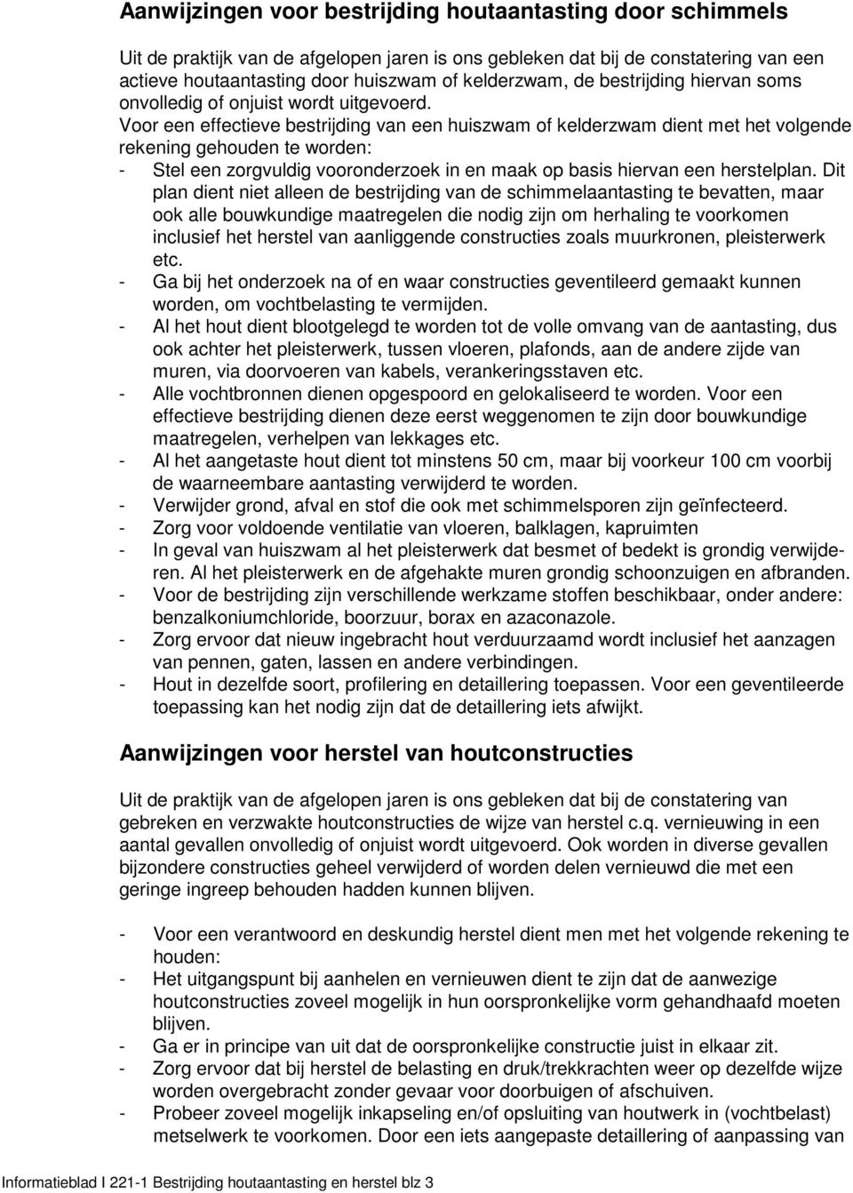 Voor een effectieve bestrijding van een huiszwam of kelderzwam dient met het volgende rekening gehouden te worden: - Stel een zorgvuldig vooronderzoek in en maak op basis hiervan een herstelplan.