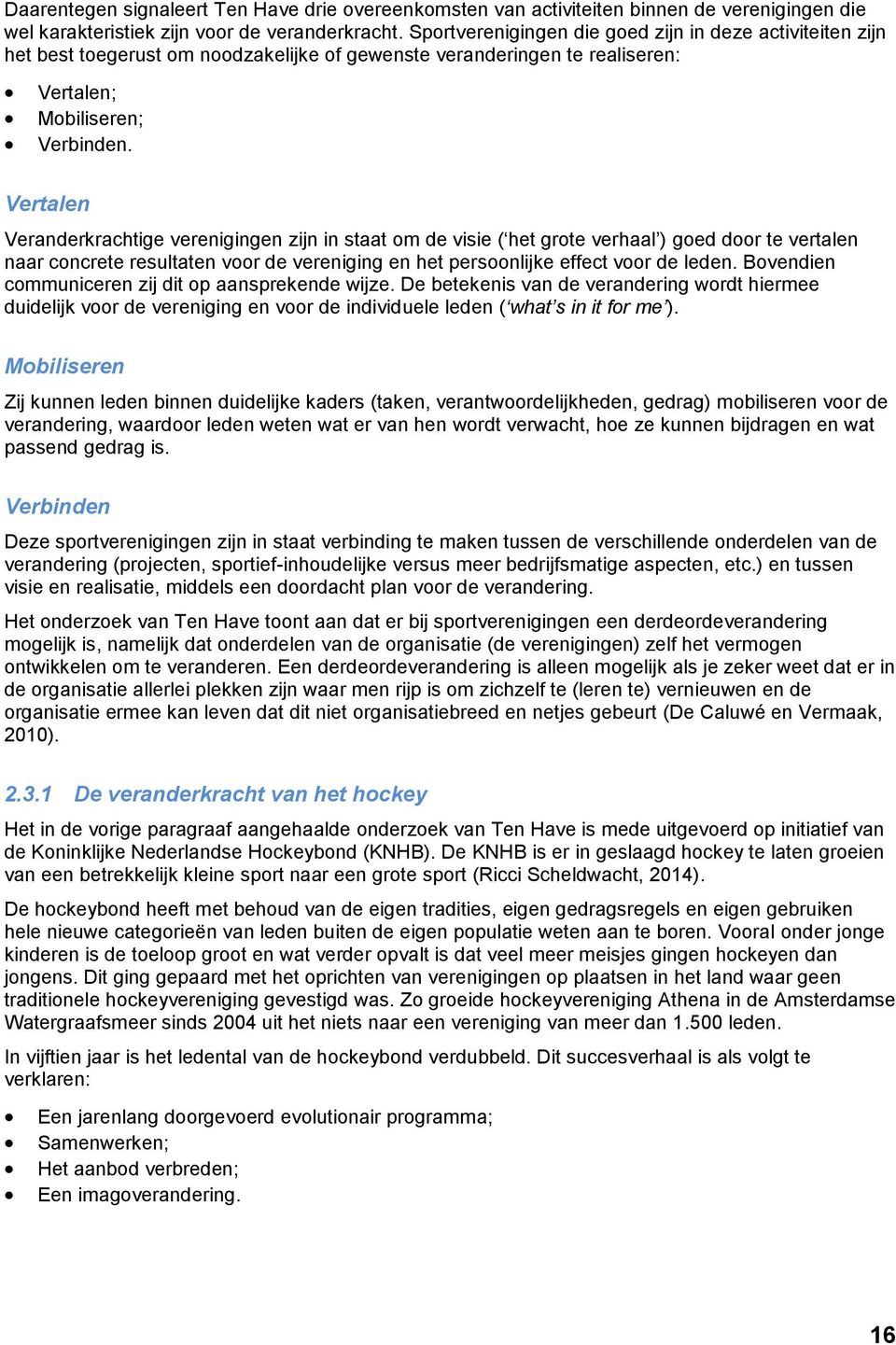 Vertalen Veranderkrachtige verenigingen zijn in staat om de visie ( het grote verhaal ) goed door te vertalen naar concrete resultaten voor de vereniging en het persoonlijke effect voor de leden.