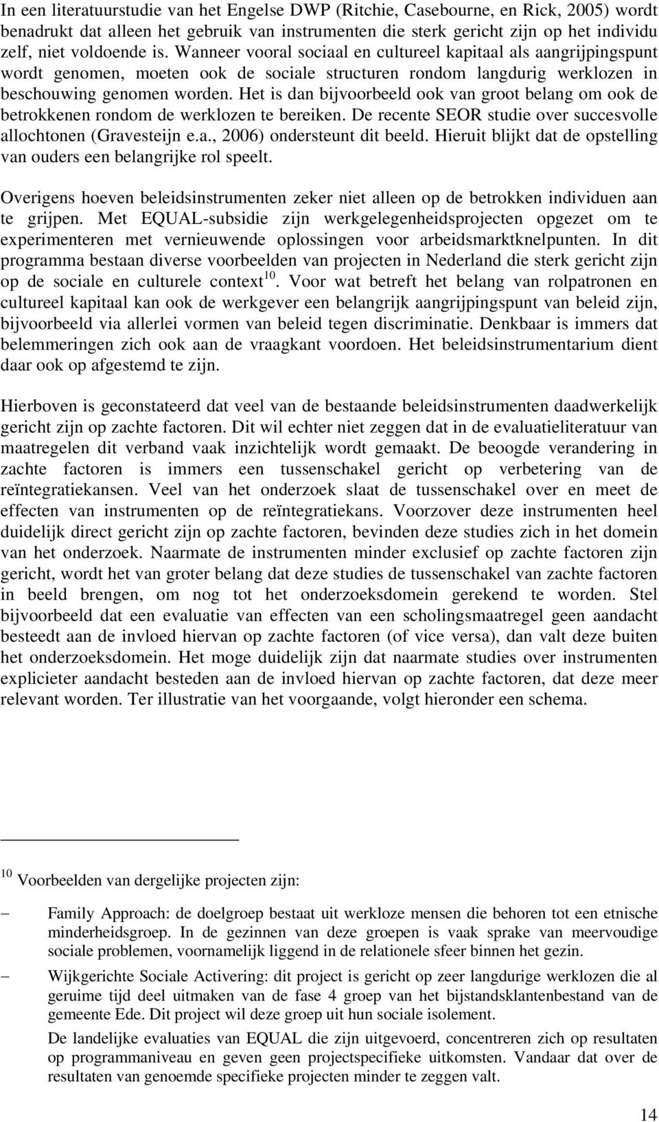 Het is dan bijvoorbeeld ook van groot belang om ook de betrokkenen rondom de werklozen te bereiken. De recente SEOR studie over succesvolle allochtonen (Gravesteijn e.a., 2006) ondersteunt dit beeld.