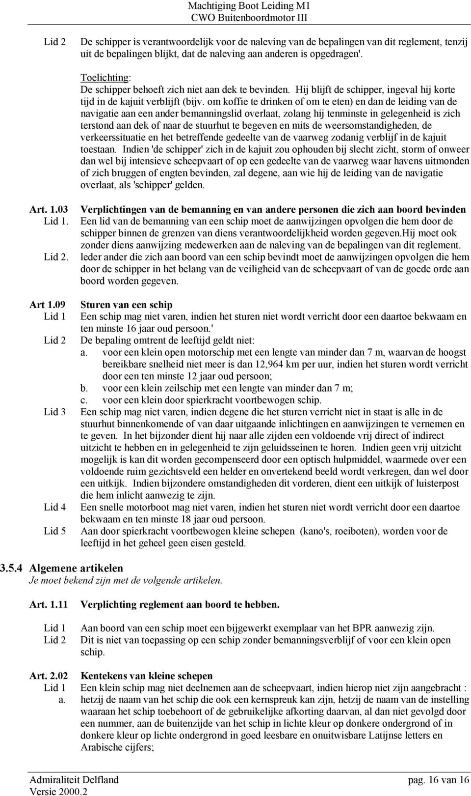 om koffie te drinken of om te eten) en dan de leiding van de navigatie aan een ander bemanningslid overlaat, zolang hij tenminste in gelegenheid is zich terstond aan dek of naar de stuurhut te