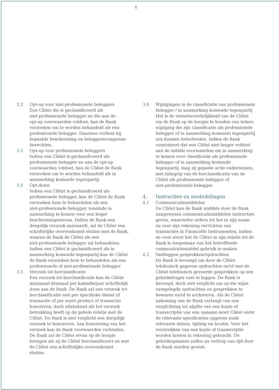 3 Opt-up voor professionele beleggers Indien een Cliënt is geclassificeerd als professionele belegger en aan de opt-up voorwaarden voldoet, kan de Cliënt de Bank verzoeken om te worden behandeld als