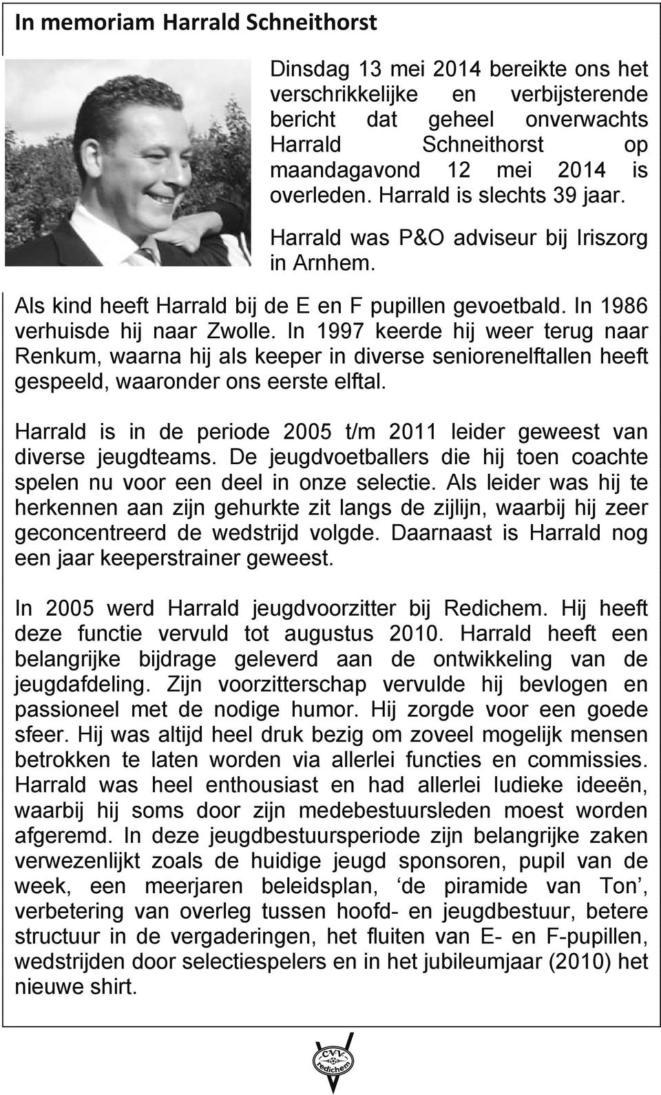 In 1997 keerde hij weer terug naar Renkum, waarna hij als keeper in diverse seniorenelftallen heeft gespeeld, waaronder ons eerste elftal.