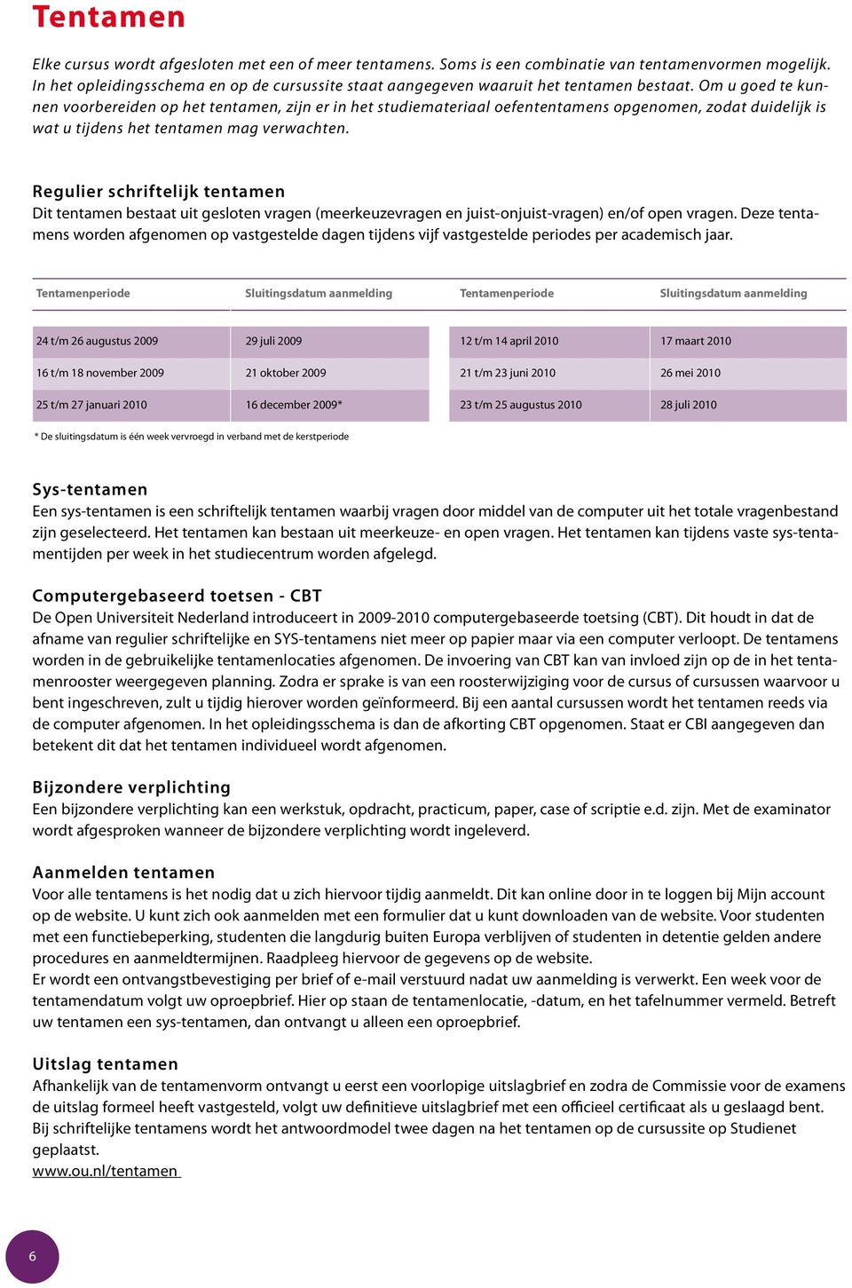 Om u goed te kunnen voorbereiden op het tentamen, zijn er in het studiemateriaal oefententamens opgenomen, zodat duidelijk is wat u tijdens het tentamen mag verwachten.