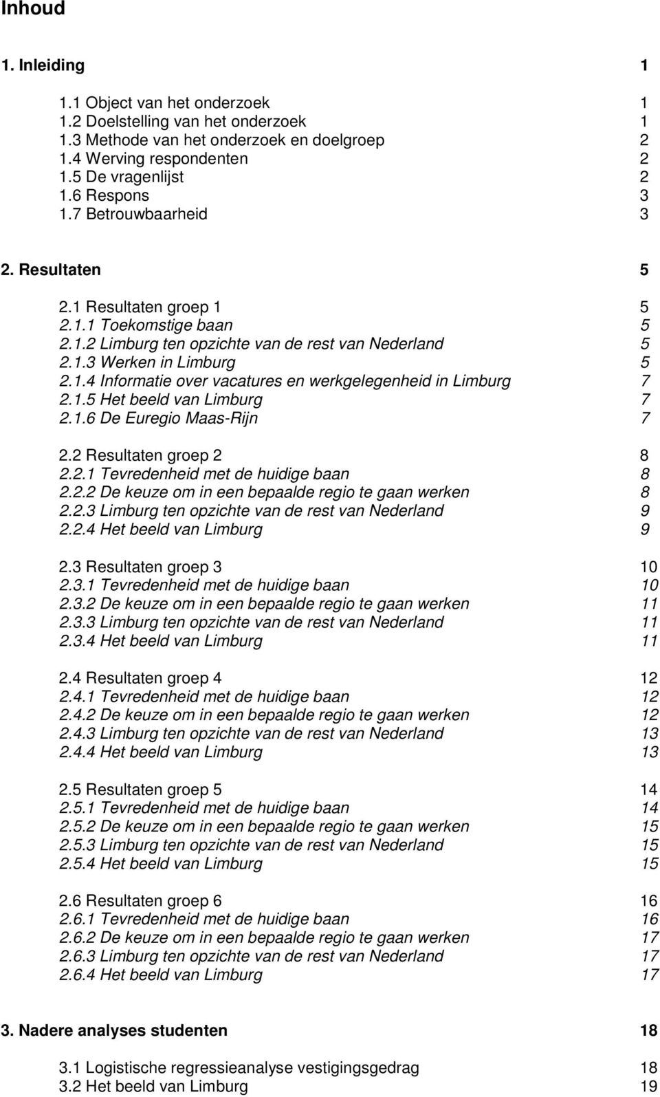 1.5 Het beeld van Limburg 7 2.1.6 De Euregio Maas-Rijn 7 2.2 Resultaten groep 2 8 2.2.1 Tevredenheid met de huidige baan 8 2.2.2 De keuze om in een bepaalde regio te gaan werken 8 2.2.3 Limburg ten opzichte van de rest van Nederland 9 2.