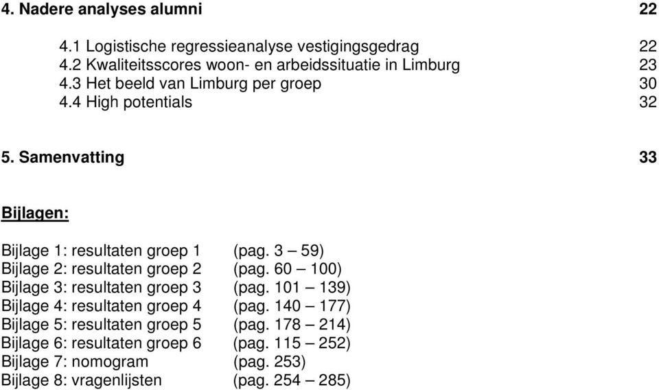 Samenvatting 33 Bijlagen: Bijlage 1: resultaten groep 1 (pag. 3 59) Bijlage 2: resultaten groep 2 (pag.