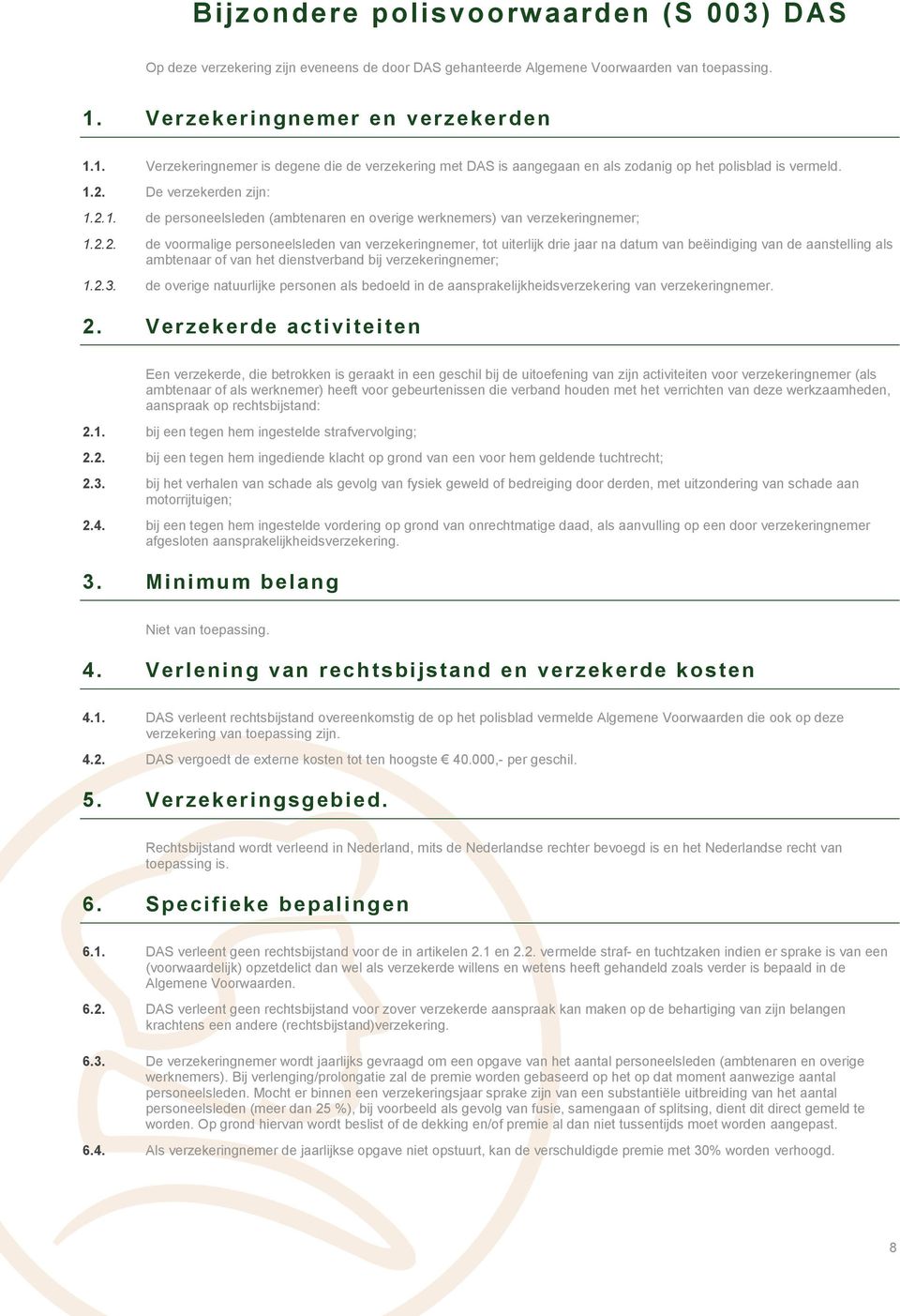 2.2. de voormalige personeelsleden van verzekeringnemer, tot uiterlijk drie jaar na datum van beëindiging van de aanstelling als ambtenaar of van het dienstverband bij verzekeringnemer; 1.2.3.