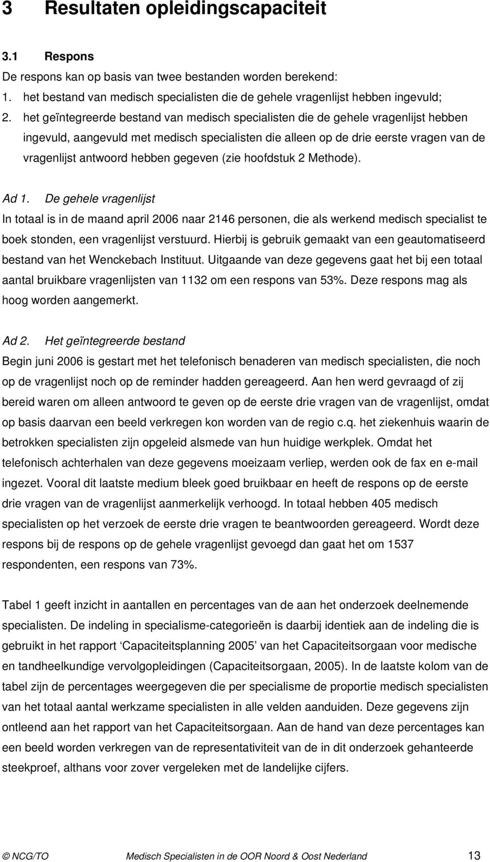 gegeven (zie hoofdstuk 2 Methode). Ad 1. De gehele vragenlijst In totaal is in de maand april 2006 naar 2146 personen, die als werkend medisch specialist te boek stonden, een vragenlijst verstuurd.