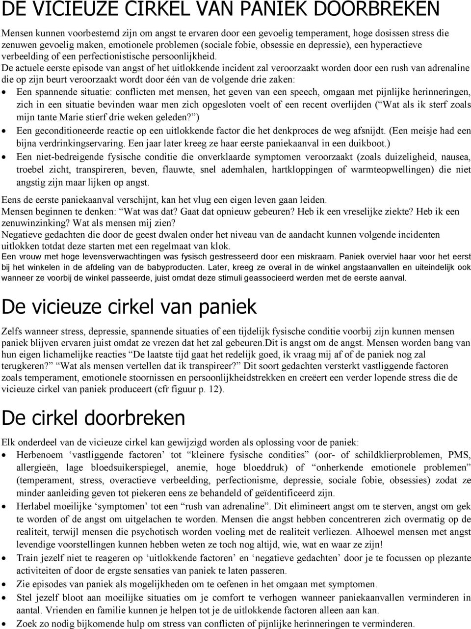 De actuele eerste episode van angst of het uitlokkende incident zal veroorzaakt worden door een rush van adrenaline die op zijn beurt veroorzaakt wordt door één van de volgende drie zaken: Een