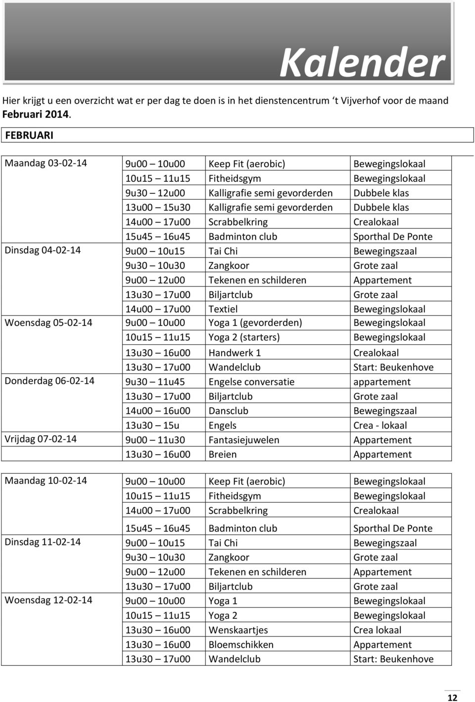 gevorderden Dubbele klas 14u00 17u00 Scrabbelkring Crealokaal 15u45 16u45 Badminton club Sporthal De Ponte Dinsdag 04-02-14 9u00 10u15 Tai Chi Bewegingszaal 9u30 10u30 Zangkoor Grote zaal 9u00 12u00