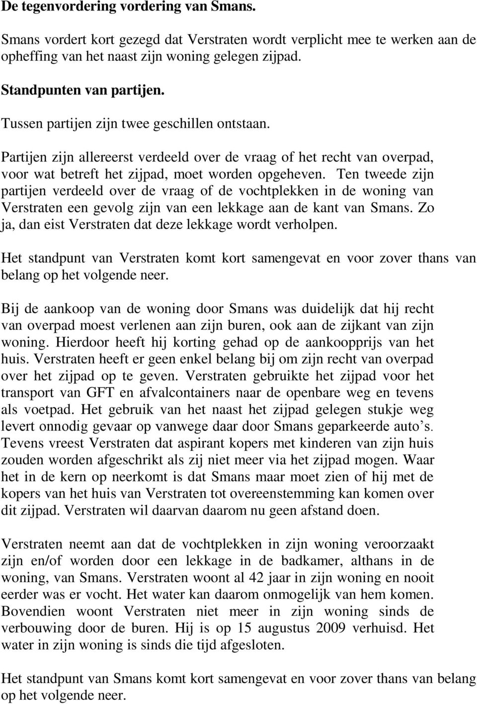 Ten tweede zijn partijen verdeeld over de vraag of de vochtplekken in de woning van Verstraten een gevolg zijn van een lekkage aan de kant van Smans.