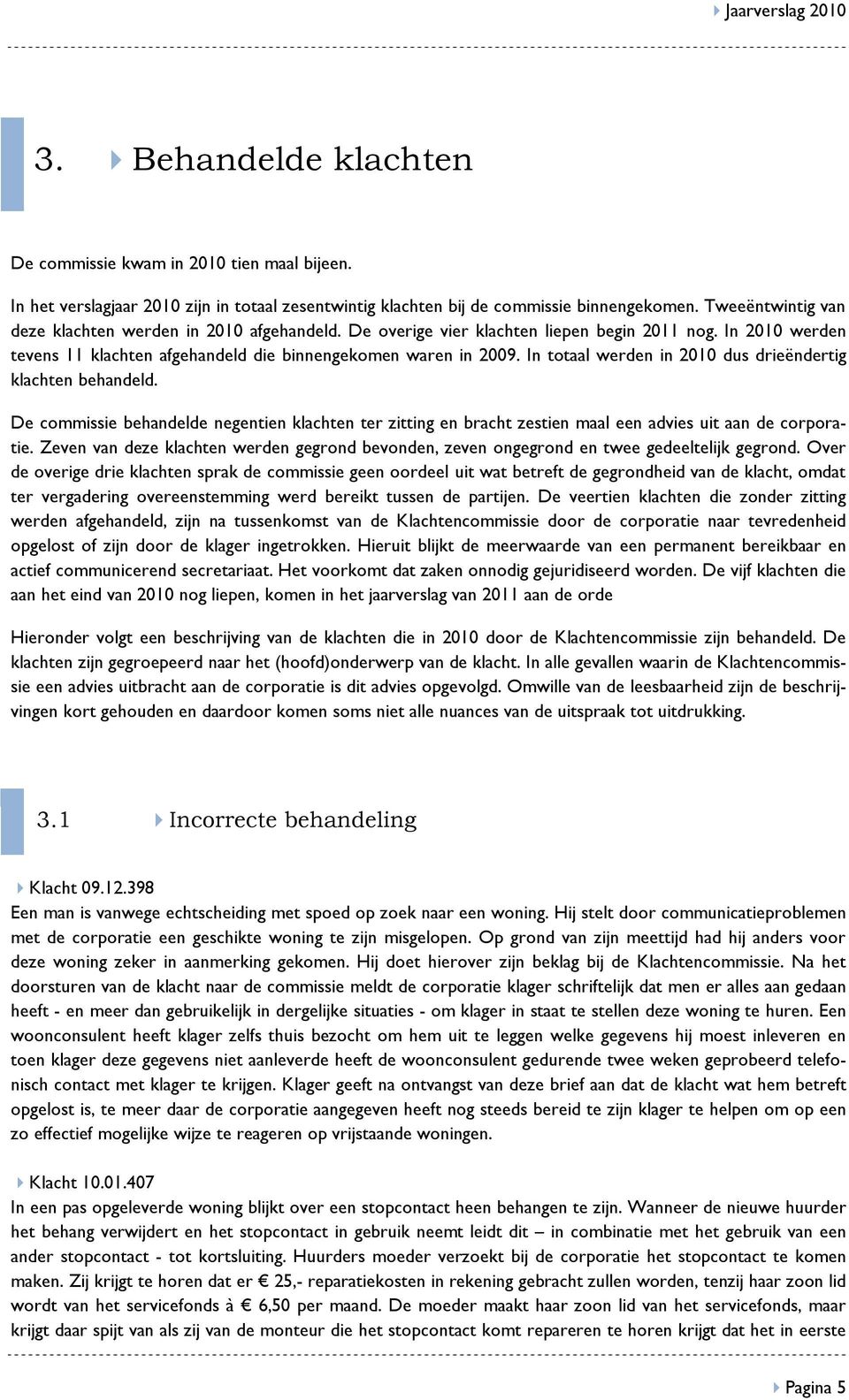 In totaal werden in 2010 dus drieëndertig klachten behandeld. De commissie behandelde negentien klachten ter zitting en bracht zestien maal een advies uit aan de corporatie.