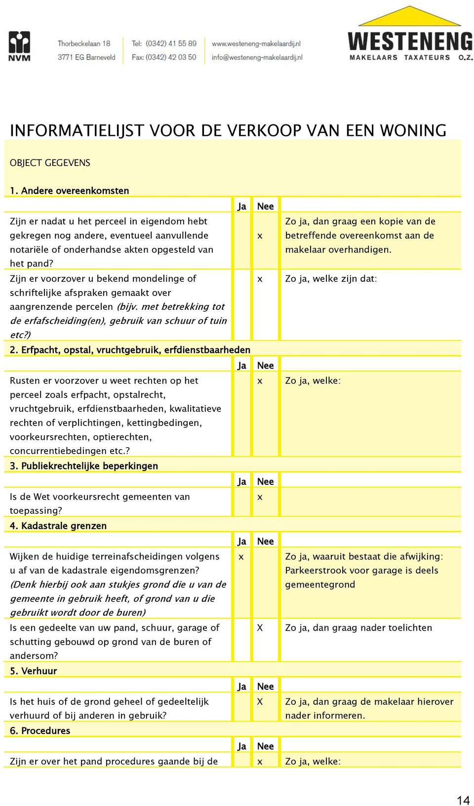 betreffende overeenkomst aan de makelaar overhandigen. het pand? Zijn er voorzover u bekend mondelinge of Zo ja, welke zijn dat: schriftelijke afspraken gemaakt over aangrenzende percelen (bijv.