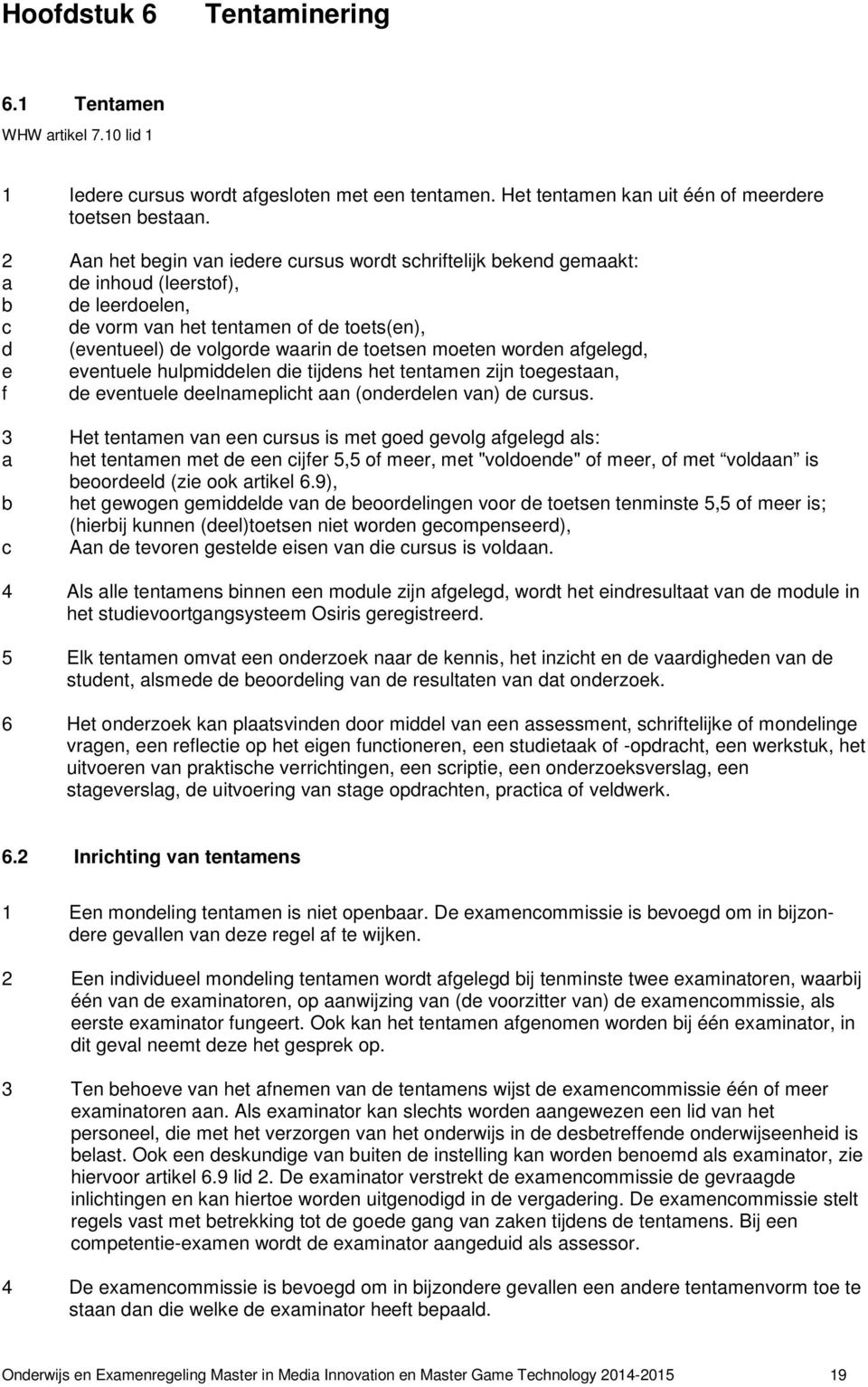 moeten worden afgelegd, e eventuele hulpmiddelen die tijdens het tentamen zijn toegestaan, f de eventuele deelnameplicht aan (onderdelen van) de cursus.