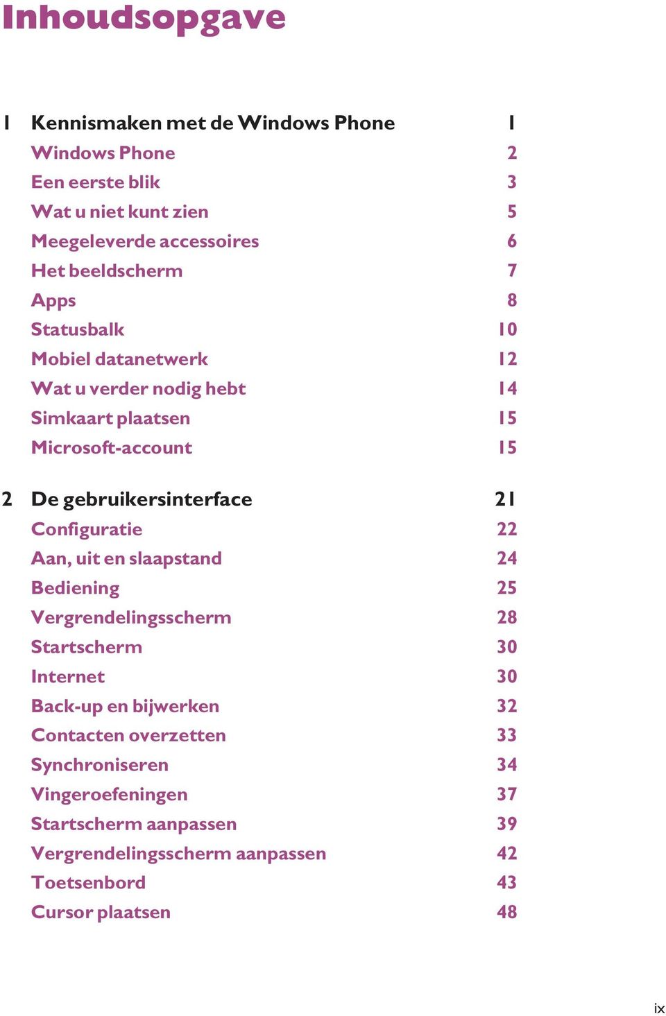 Configuratie 22 Aan, uit en slaapstand 24 Bediening 25 Vergrendelingsscherm 28 Startscherm 30 Internet 30 Back-up en bijwerken 32 Contacten