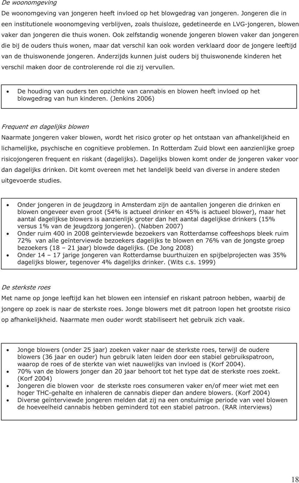 Ook zelfstandig wonende jongeren blowen vaker dan jongeren die bij de ouders thuis wonen, maar dat verschil kan ook worden verklaard door de jongere leeftijd van de thuiswonende jongeren.