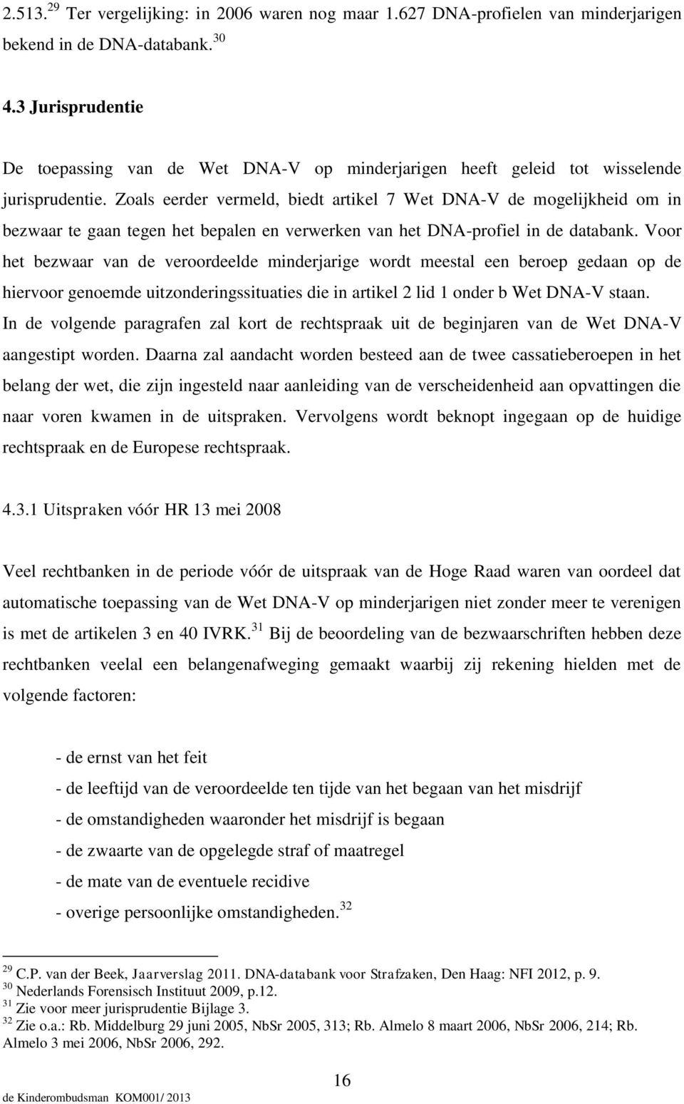 Zoals eerder vermeld, biedt artikel 7 Wet DNA-V de mogelijkheid om in bezwaar te gaan tegen het bepalen en verwerken van het DNA-profiel in de databank.