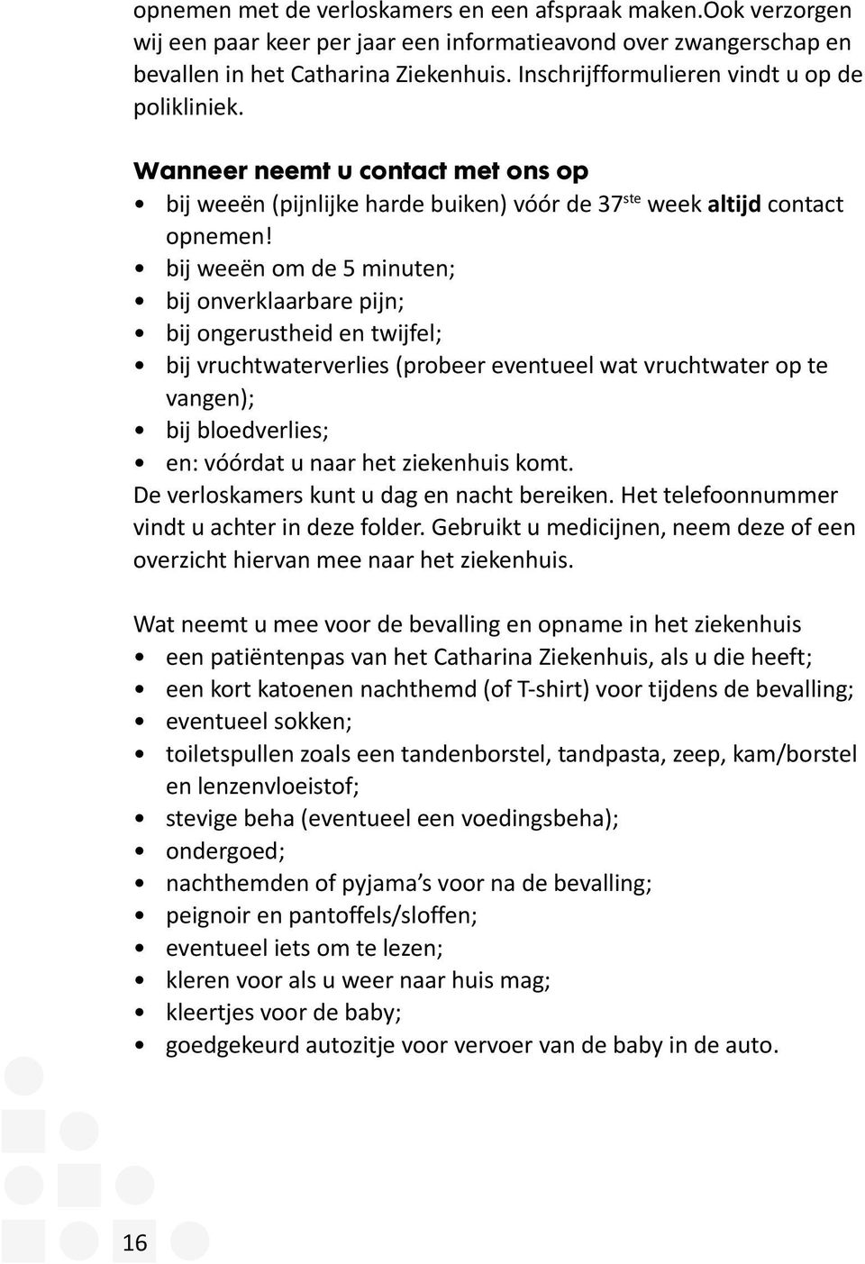 bij weeën om de 5 minuten; bij onverklaarbare pijn; bij ongerustheid en twijfel; bij vruchtwaterverlies (probeer eventueel wat vruchtwater op te vangen); bij bloedverlies; en: vóórdat u naar het