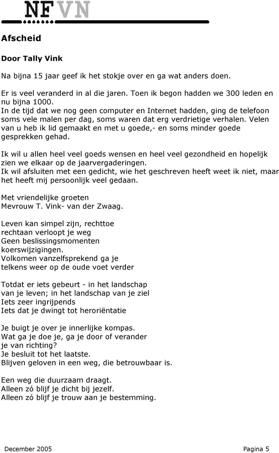 Velen van u heb ik lid gemaakt en met u goede,- en soms minder goede gesprekken gehad. Ik wil u allen heel veel goeds wensen en heel veel gezondheid en hopelijk zien we elkaar op de jaarvergaderingen.