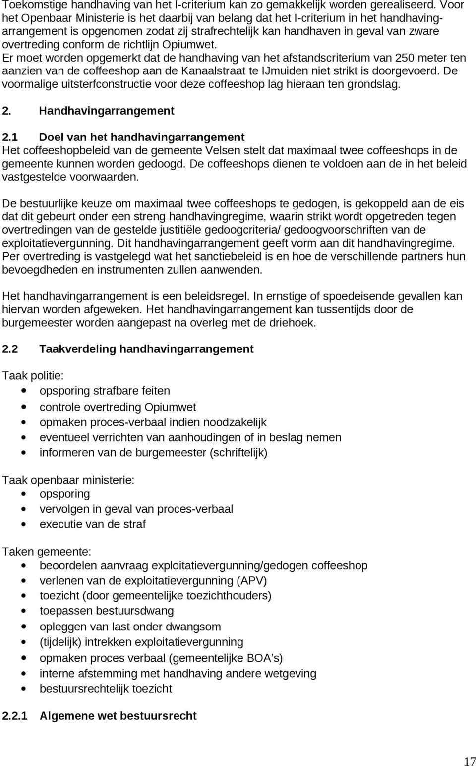 richtlijn Opiumwet. Er moet worden opgemerkt dat de handhaving van het afstandscriterium van 250 meter ten aanzien van de coffeeshop aan de Kanaalstraat te IJmuiden niet strikt is doorgevoerd.