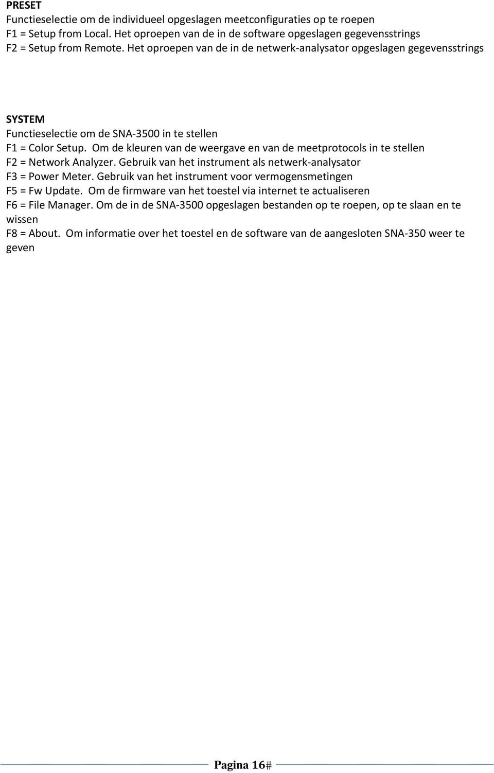 Om de kleuren van de weergave en van de meetprotocols in te stellen F2 = Network Analyzer. Gebruik van het instrument als netwerk analysator F3 = Power Meter.