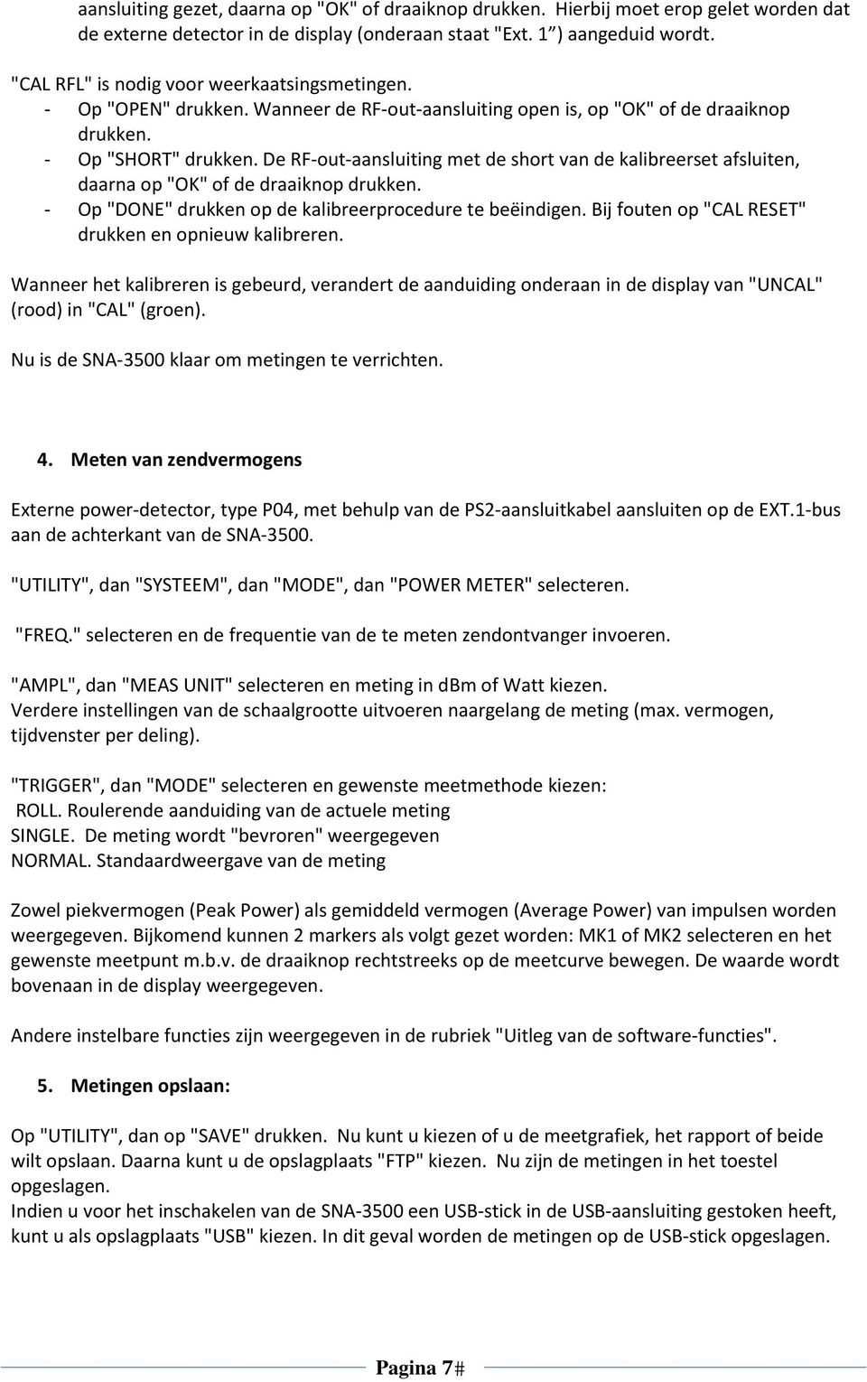 De RF out aansluiting met de short van de kalibreerset afsluiten, daarna op "OK" of de draaiknop drukken. Op "DONE" drukken op de kalibreerprocedure te beëindigen.