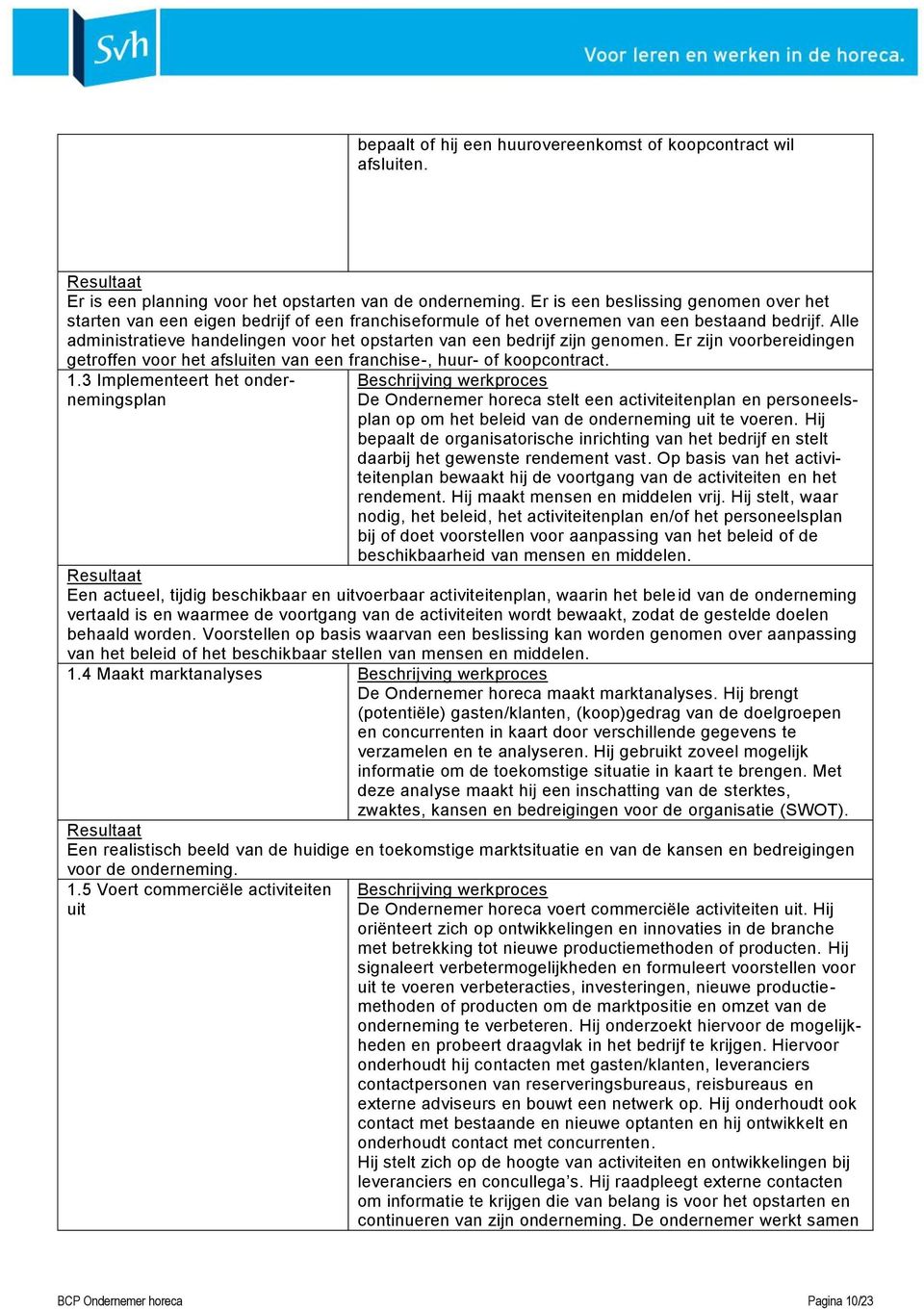 Alle administratieve handelingen voor het opstarten van een bedrijf zijn genomen. Er zijn voorbereidingen getroffen voor het afsluiten van een franchise-, huur- of koopcontract. 1.