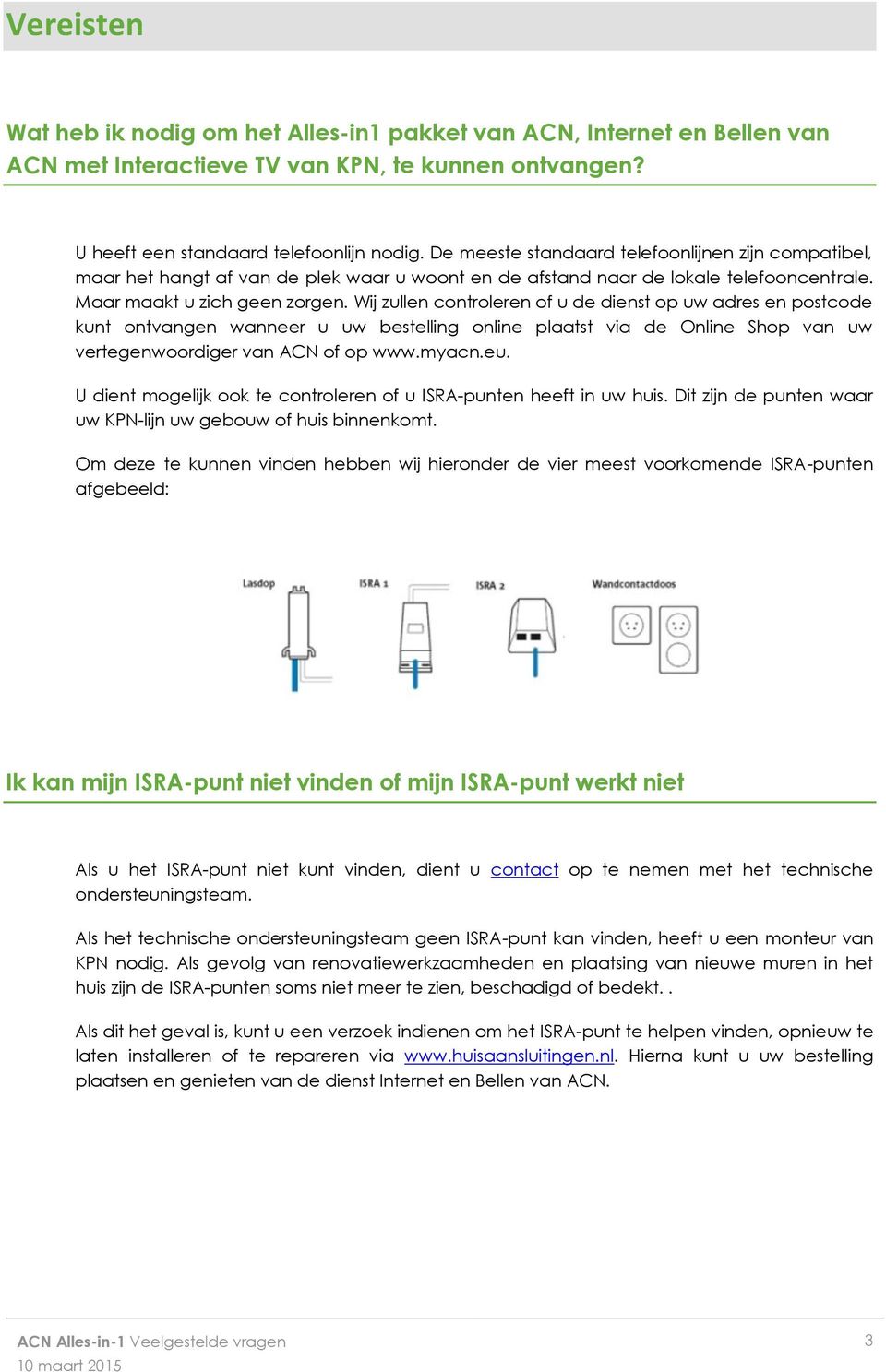 Wij zullen controleren of u de dienst op uw adres en postcode kunt ontvangen wanneer u uw bestelling online plaatst via de Online Shop van uw vertegenwoordiger van ACN of op www.myacn.eu.