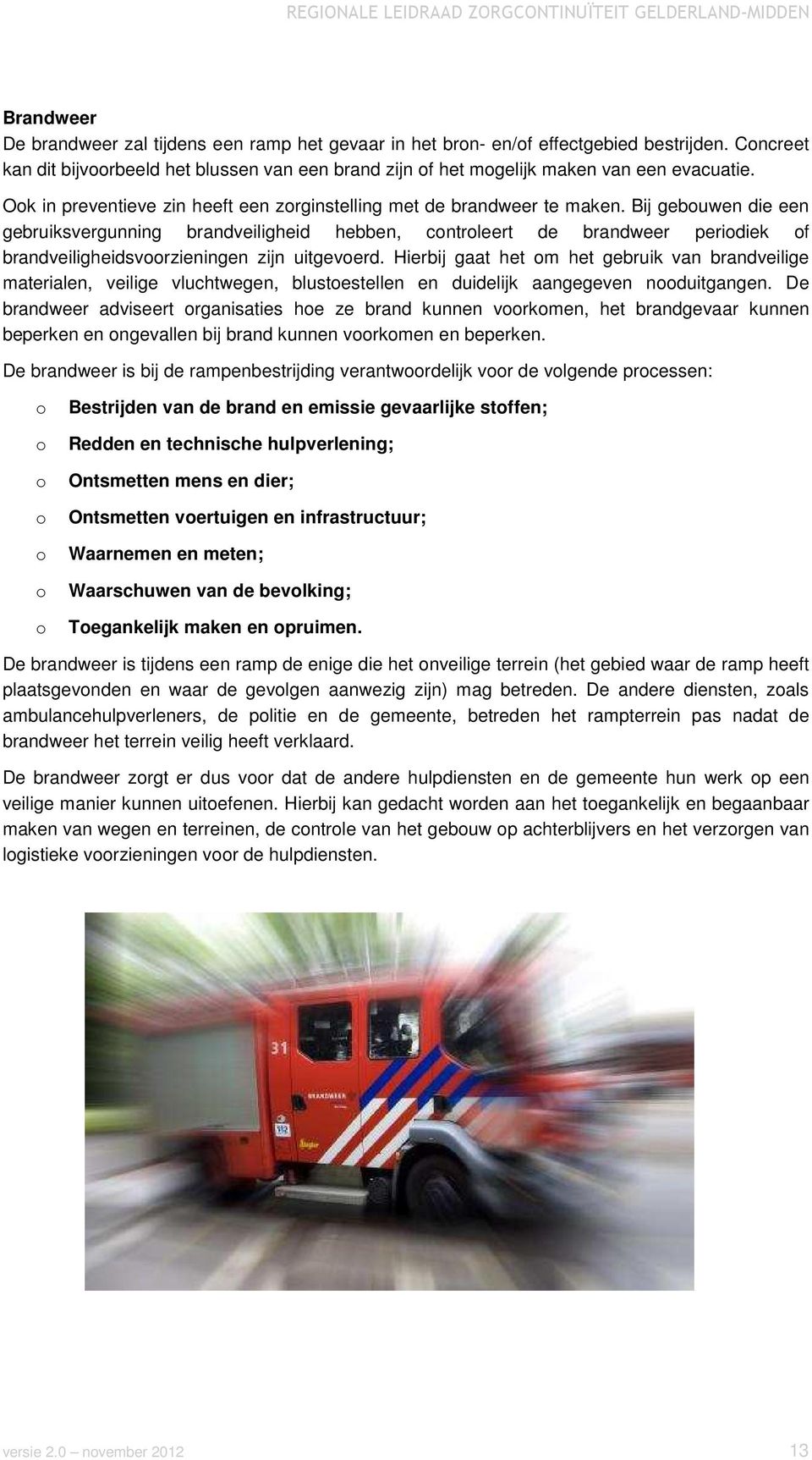 Bij gebuwen die een gebruiksvergunning brandveiligheid hebben, cntrleert de brandweer peridiek f brandveiligheidsvrzieningen zijn uitgeverd.