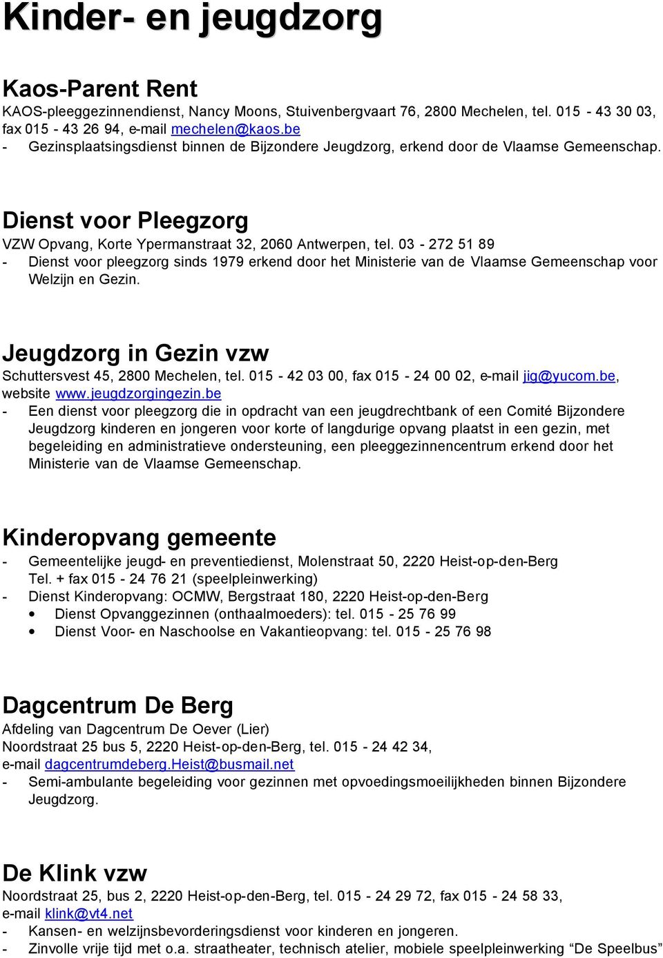 03-272 51 89 - Dienst voor pleegzorg sinds 1979 erkend door het Ministerie van de Vlaamse Gemeenschap voor Welzijn en Gezin. Jeugdzorg in Gezin vzw Schuttersvest 45, 2800 Mechelen, tel.