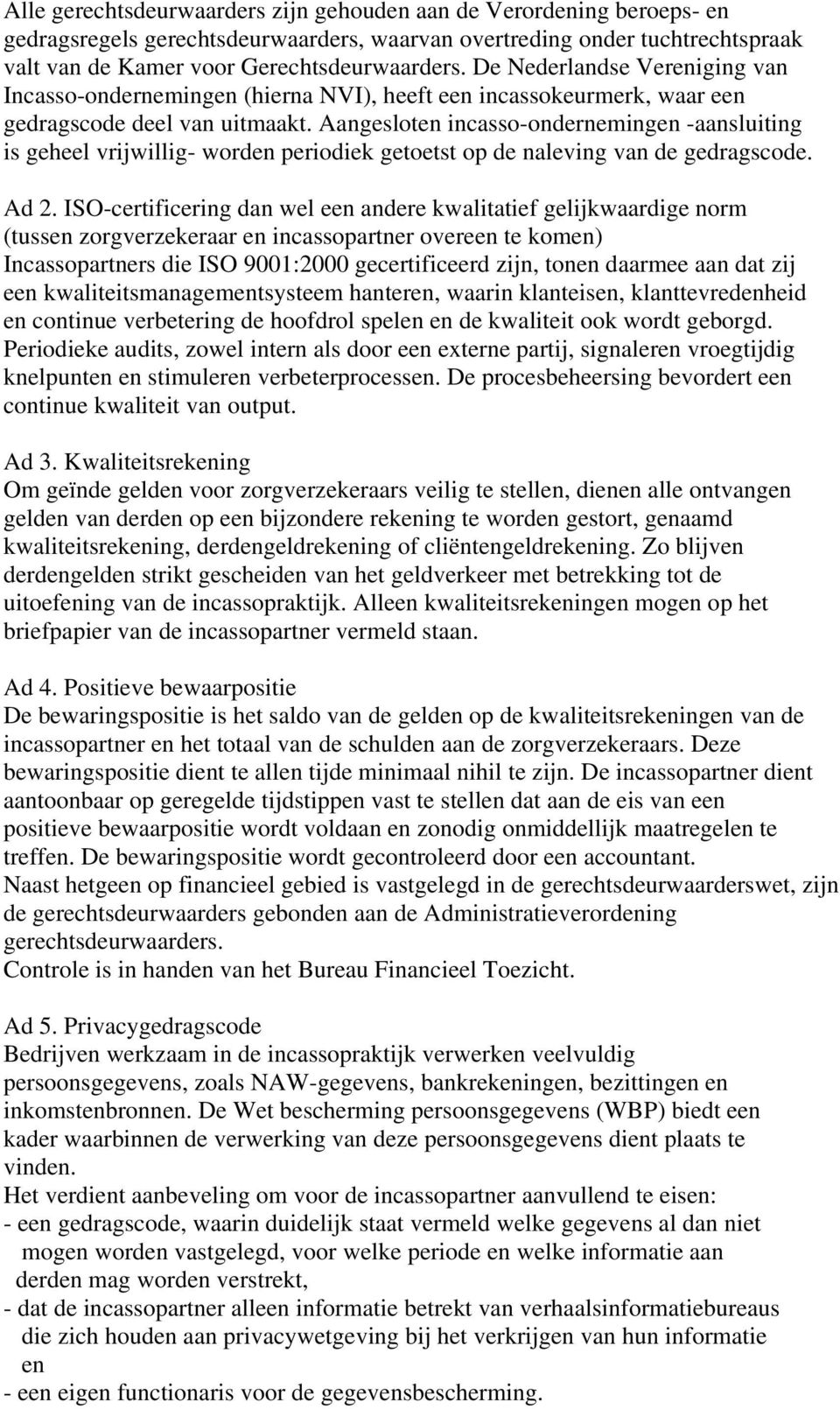 Aangesloten incasso-ondernemingen -aansluiting is geheel vrijwillig- worden periodiek getoetst op de naleving van de gedragscode. Ad 2.