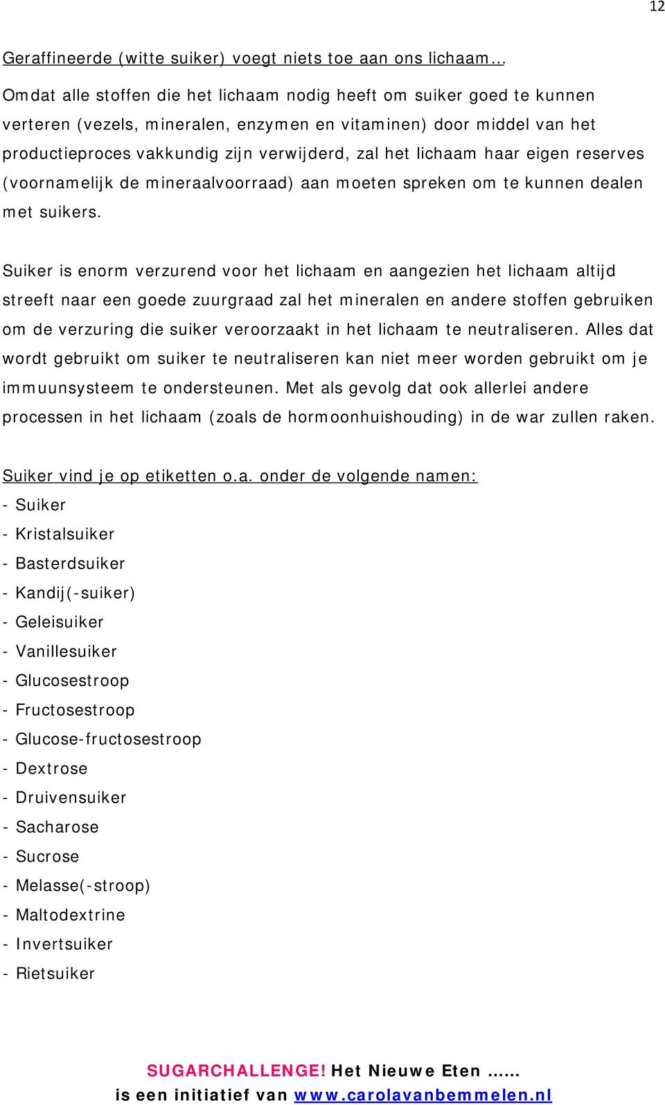 Suiker is enorm verzurend voor het lichaam en aangezien het lichaam altijd streeft naar een goede zuurgraad zal het mineralen en andere stoffen gebruiken om de verzuring die suiker veroorzaakt in het