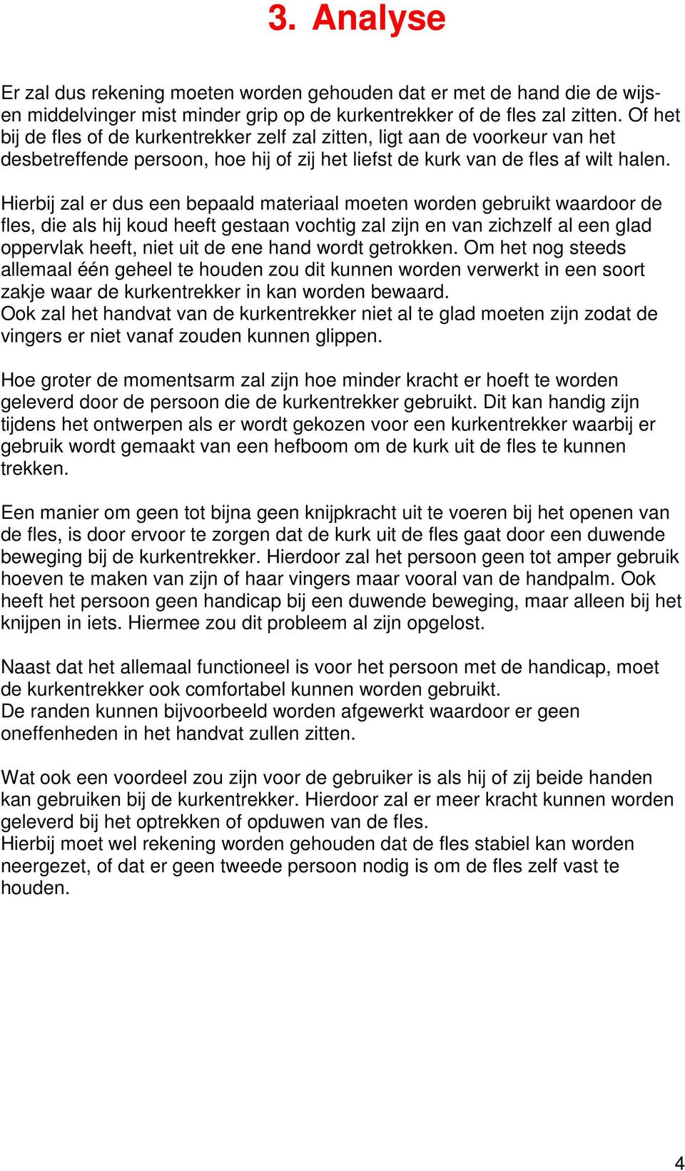 Hierbij zal er dus een bepaald materiaal moeten worden gebruikt waardoor de fles, die als hij koud heeft gestaan vochtig zal zijn en van zichzelf al een glad oppervlak heeft, niet uit de ene hand