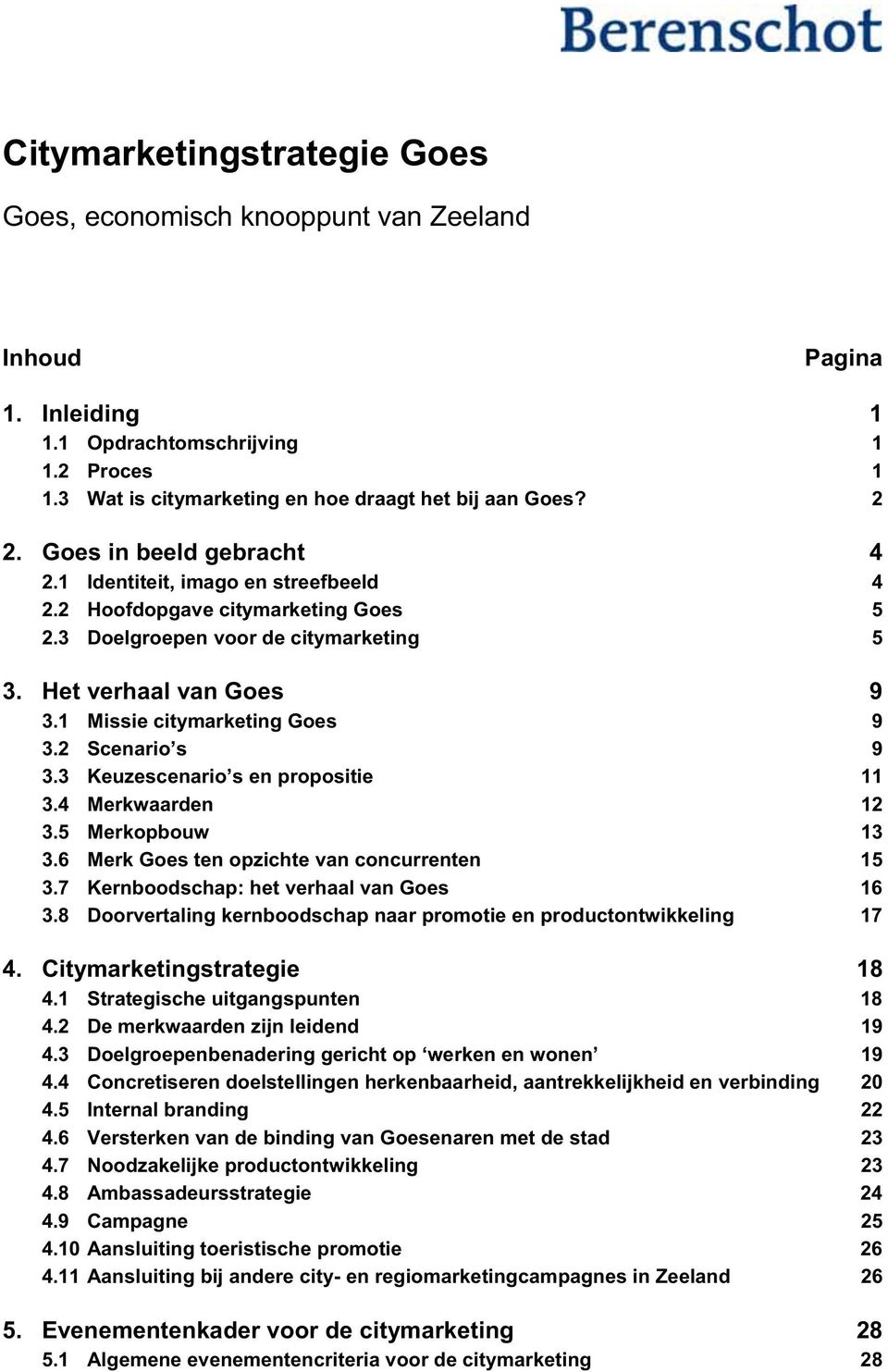 1 Missie citymarketing Goes 9 3.2 Scenario s 9 3.3 Keuzescenario s en propositie 11 3.4 Merkwaarden 12 3.5 Merkopbouw 13 3.6 Merk Goes ten opzichte van concurrenten 15 3.