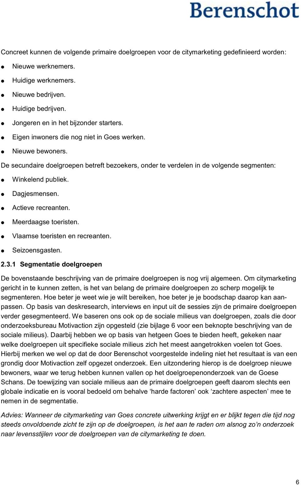 De secundaire doelgroepen betreft bezoekers, onder te verdelen in de volgende segmenten: Winkelend publiek. Dagjesmensen. Actieve recreanten. Meerdaagse toeristen. Vlaamse toeristen en recreanten.