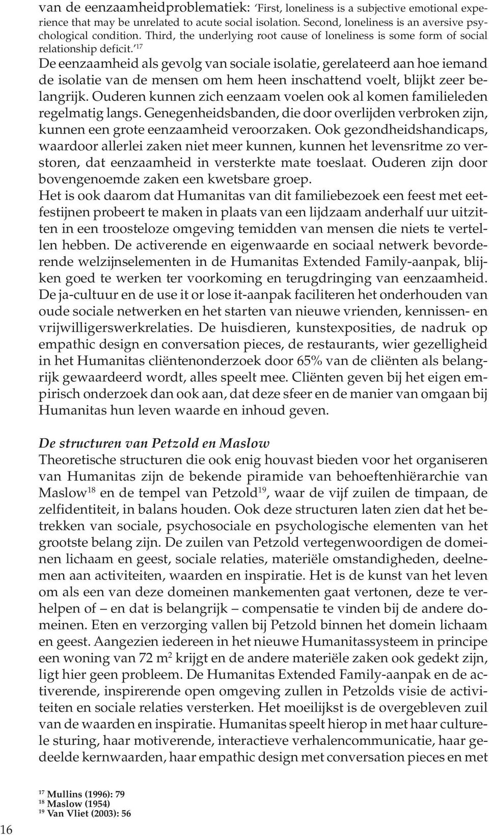 17 De eenzaamheid als gevolg van sociale isolatie, gerelateerd aan hoe iemand de isolatie van de mensen om hem heen inschattend voelt, blijkt zeer belangrijk.