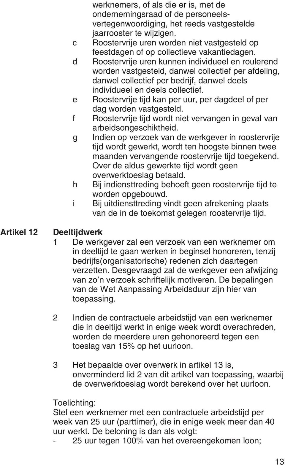 Roostervrije uren kunnen individueel en roulerend worden vastgesteld, danwel collectief per afdeling, danwel collectief per bedrijf, danwel deels individueel en deels collectief.