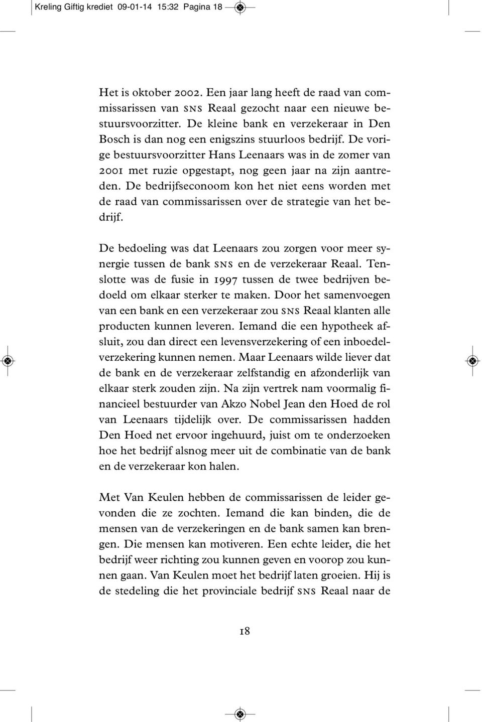 De vorige bestuursvoorzitter Hans Leenaars was in de zomer van 2001 met ruzie opgestapt, nog geen jaar na zijn aantreden.