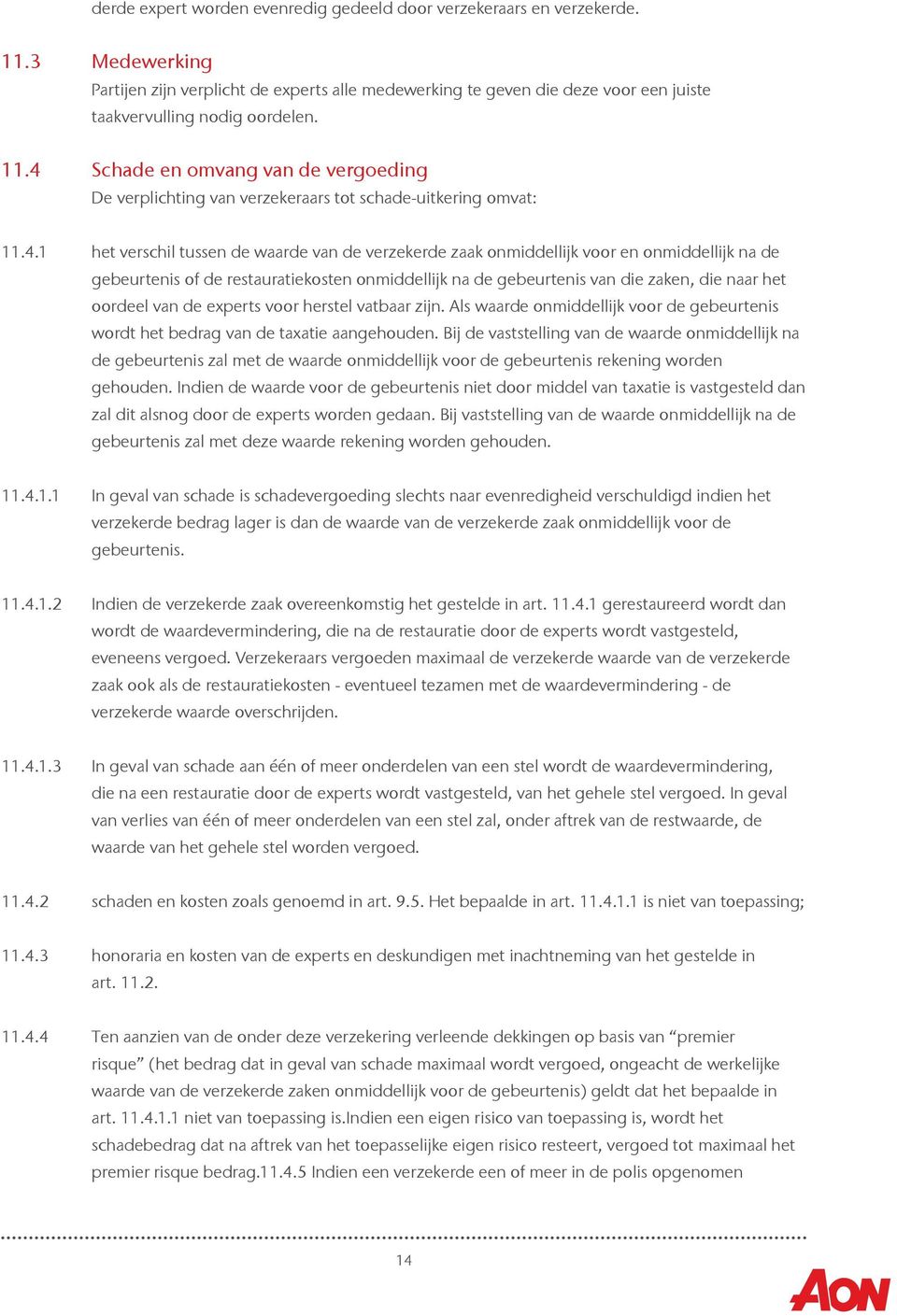 4 Schade en omvang van de vergoeding De verplichting van verzekeraars tot schade-uitkering omvat: 11.4.1 het verschil tussen de waarde van de verzekerde zaak onmiddellijk voor en onmiddellijk na de