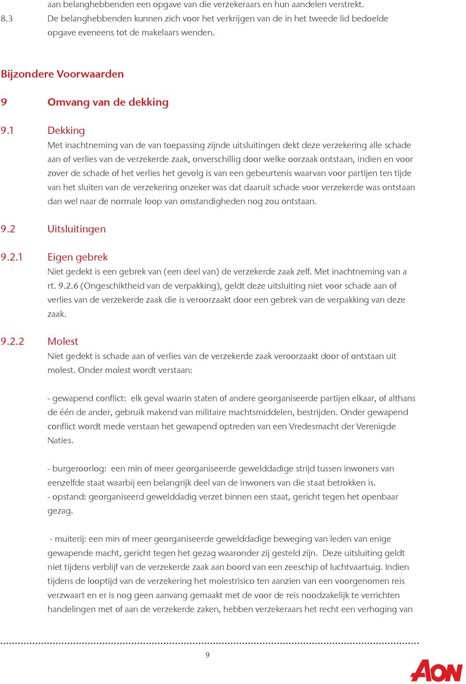 1 Dekking Met inachtneming van de van toepassing zijnde uitsluitingen dekt deze verzekering alle schade aan of verlies van de verzekerde zaak, onverschillig door welke oorzaak ontstaan, indien en