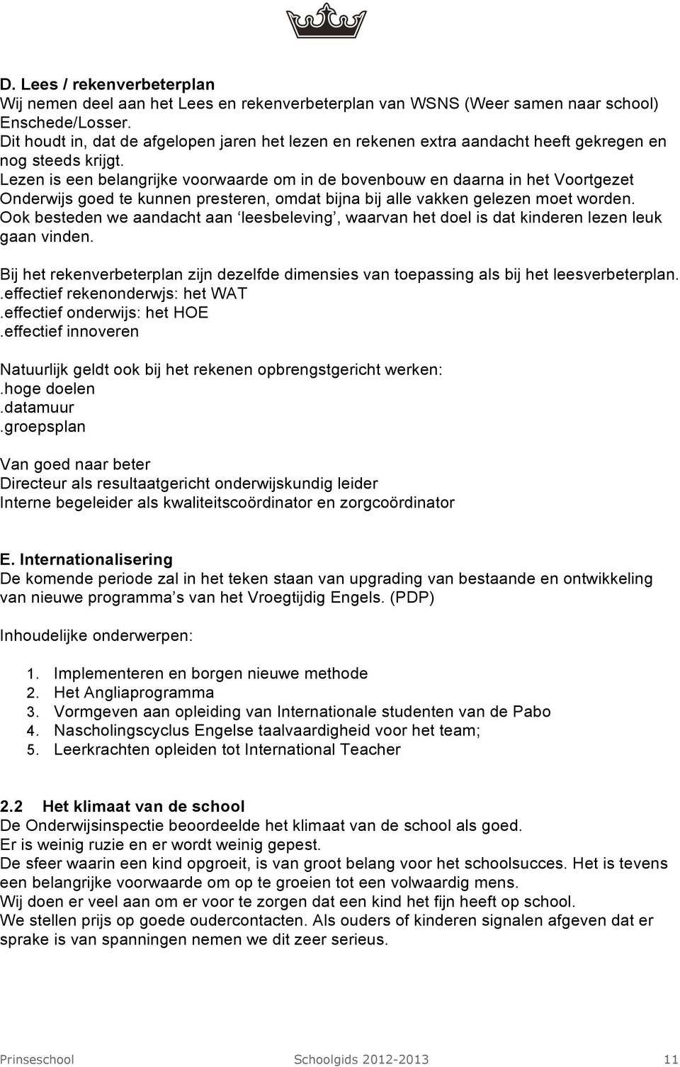 Lezen is een belangrijke voorwaarde om in de bovenbouw en daarna in het Voortgezet Onderwijs goed te kunnen presteren, omdat bijna bij alle vakken gelezen moet worden.