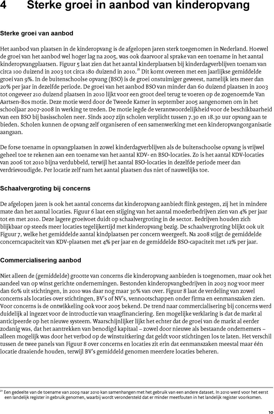 Figuur 5 laat zien dat het aantal kinderplaatsen bij kinderdagverblijven toenam van circa 100 duizend in 2003 tot circa 180 duizend in 2010.